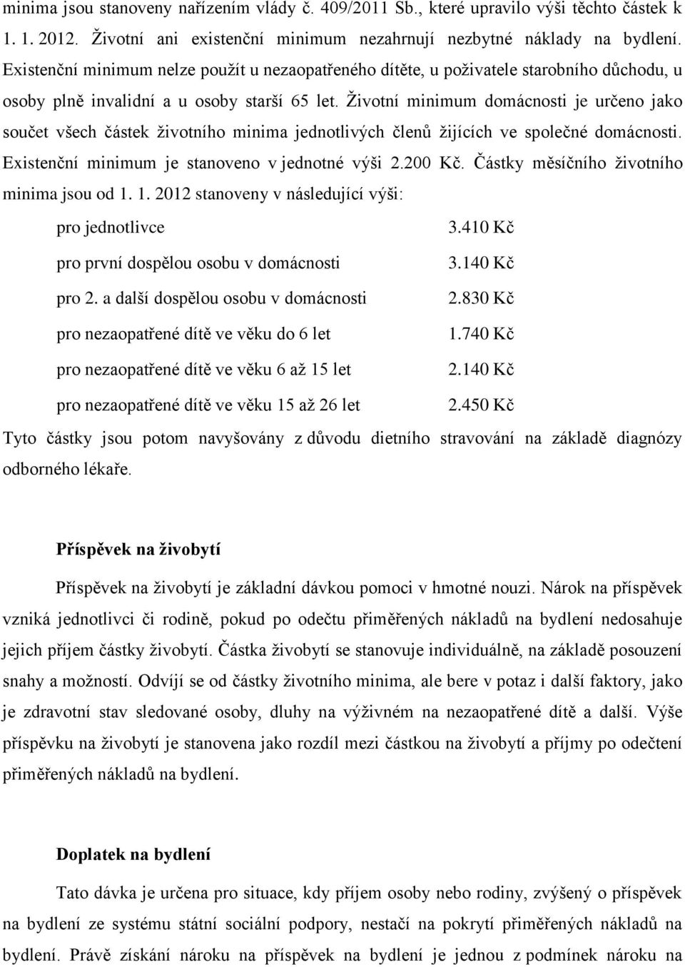 Životní minimum domácnosti je určeno jako součet všech částek životního minima jednotlivých členů žijících ve společné domácnosti. Existenční minimum je stanoveno v jednotné výši 2.200 Kč.