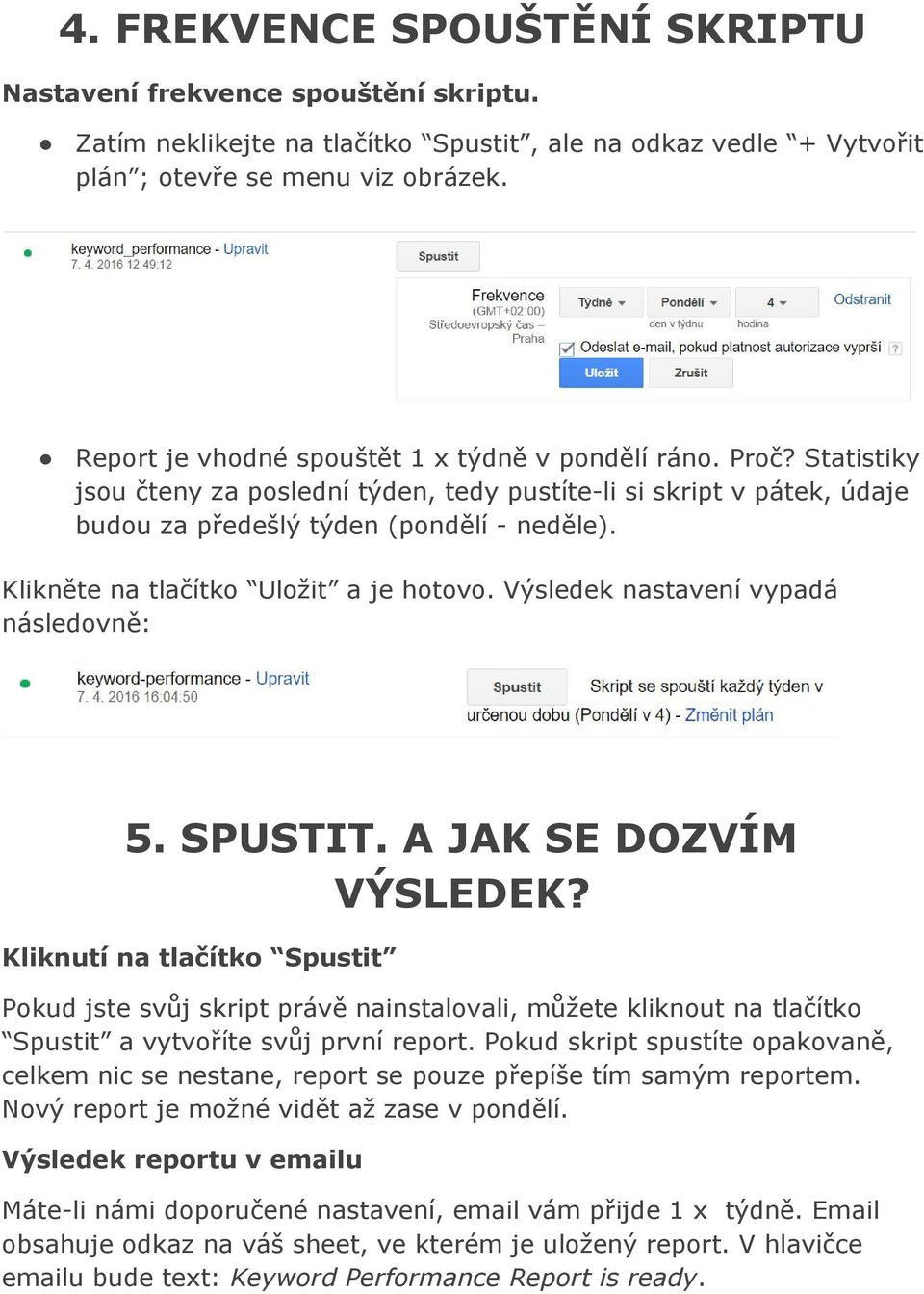 Klikněte na tlačítko Uložit a je hotovo. Výsledek nastavení vypadá následovně: 5. SPUSTIT. A JAK SE DOZVÍM VÝSLEDEK?