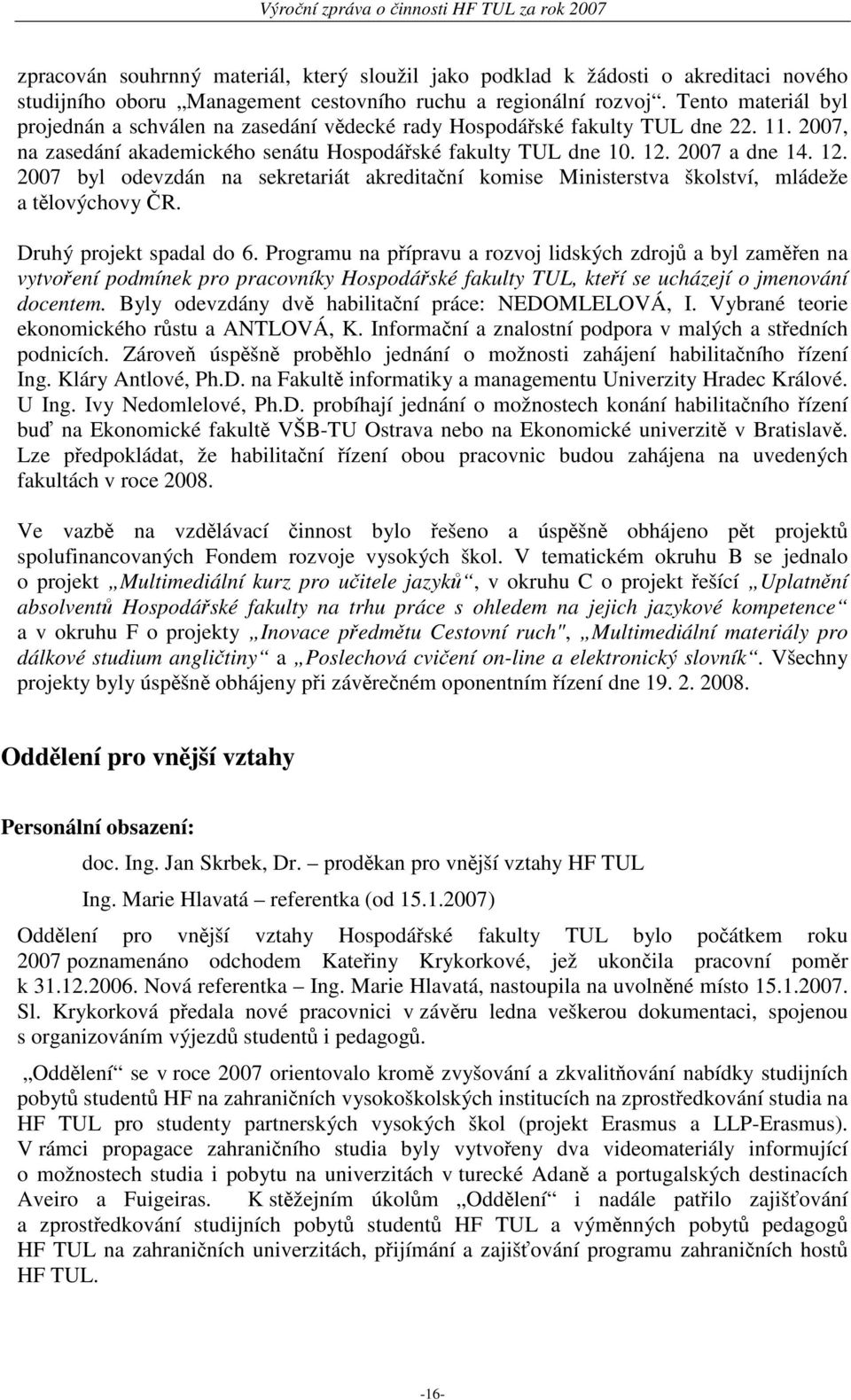 2007 a dne 14. 12. 2007 byl odevzdán na sekretariát akreditační komise Ministerstva školství, mládeže a tělovýchovy ČR. Druhý projekt spadal do 6.