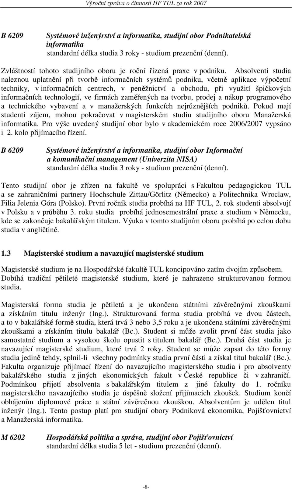 Absolventi studia naleznou uplatnění při tvorbě informačních systémů podniku, včetně aplikace výpočetní techniky, v informačních centrech, v peněžnictví a obchodu, při využití špičkových informačních