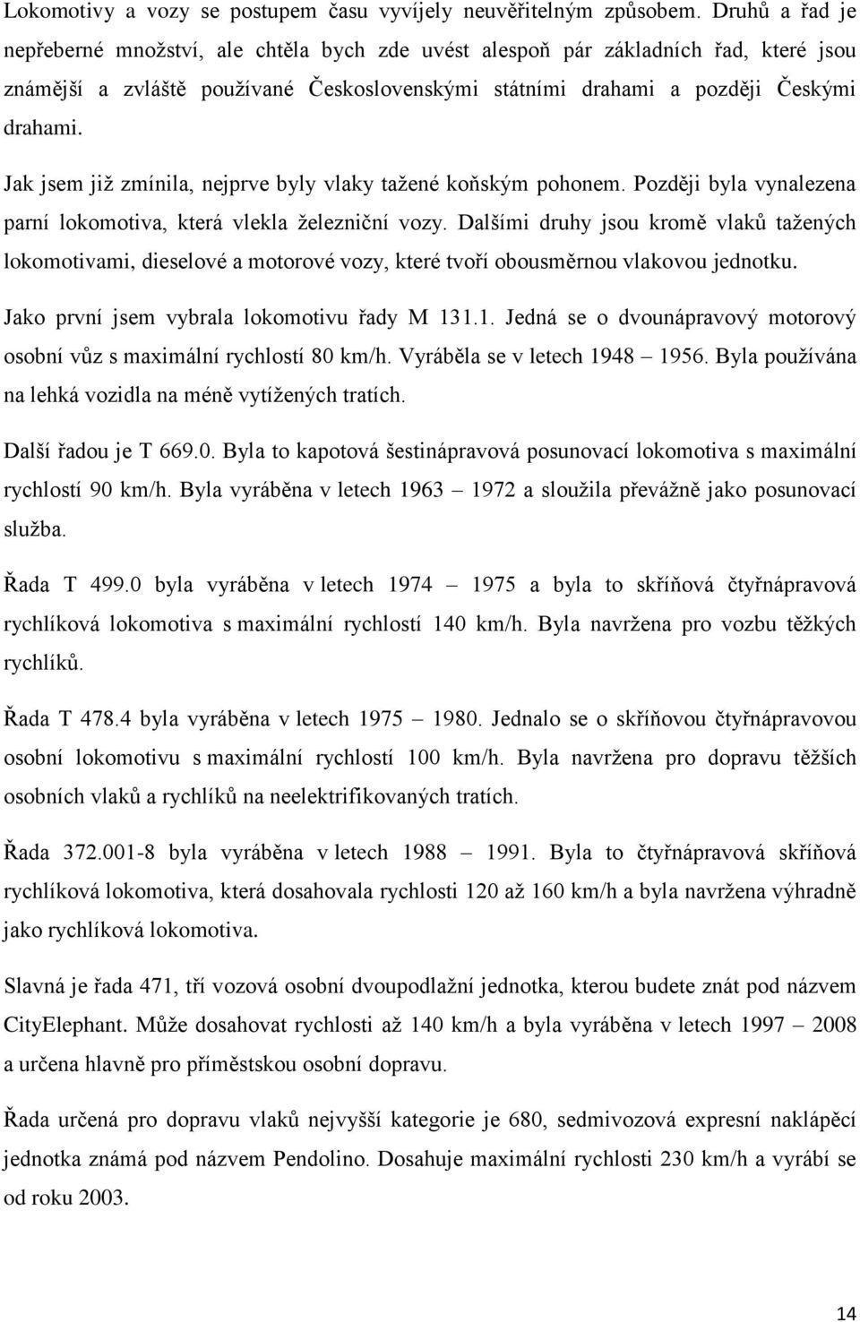 Jak jsem již zmínila, nejprve byly vlaky tažené koňským pohonem. Později byla vynalezena parní lokomotiva, která vlekla železniční vozy.