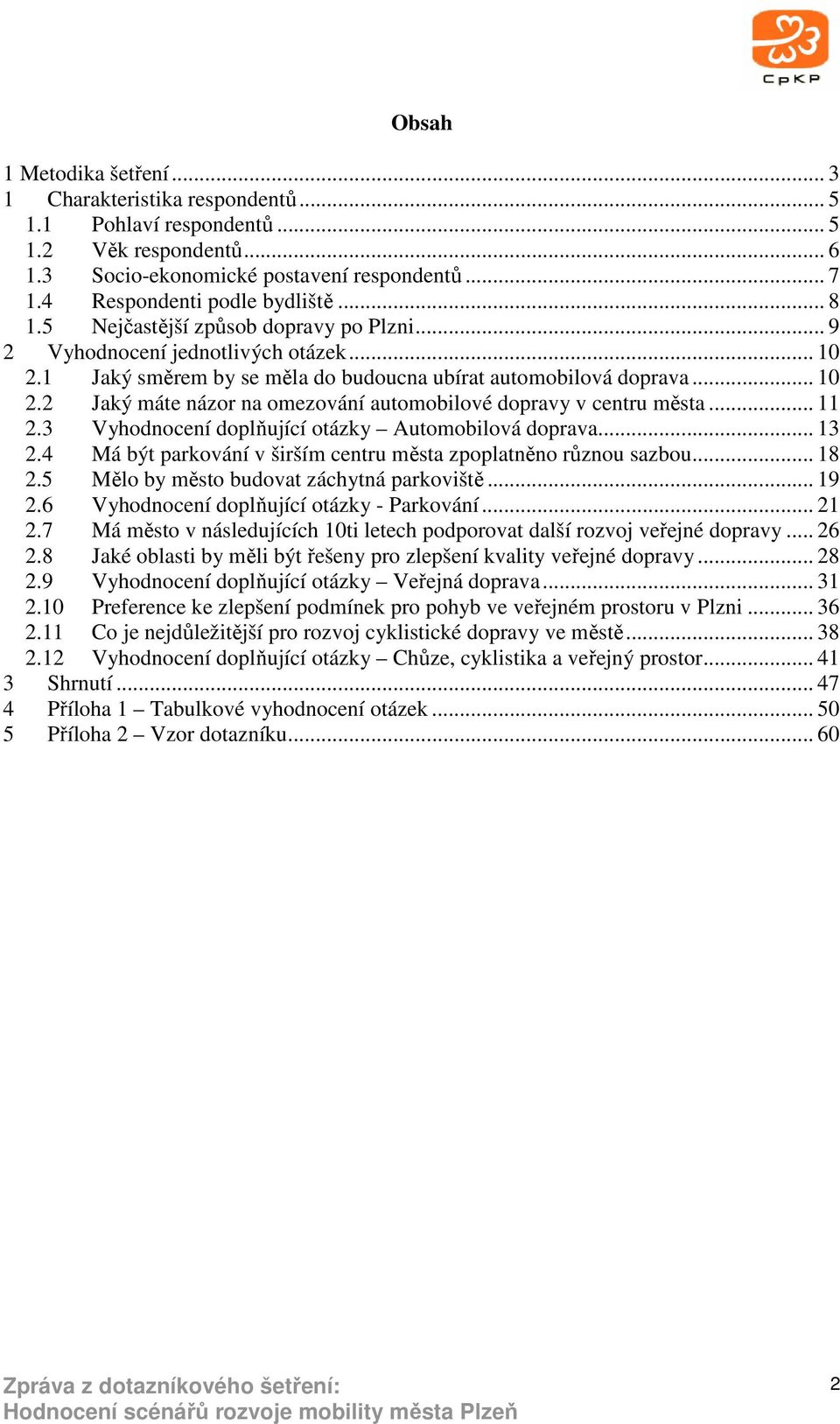 .. 11 2.3 Vyhodnocení doplňující otázky Automobilová doprava... 13 2.4 Má být parkování v širším centru města zpoplatněno různou sazbou... 18 2.5 Mělo by město budovat záchytná parkoviště... 19 2.