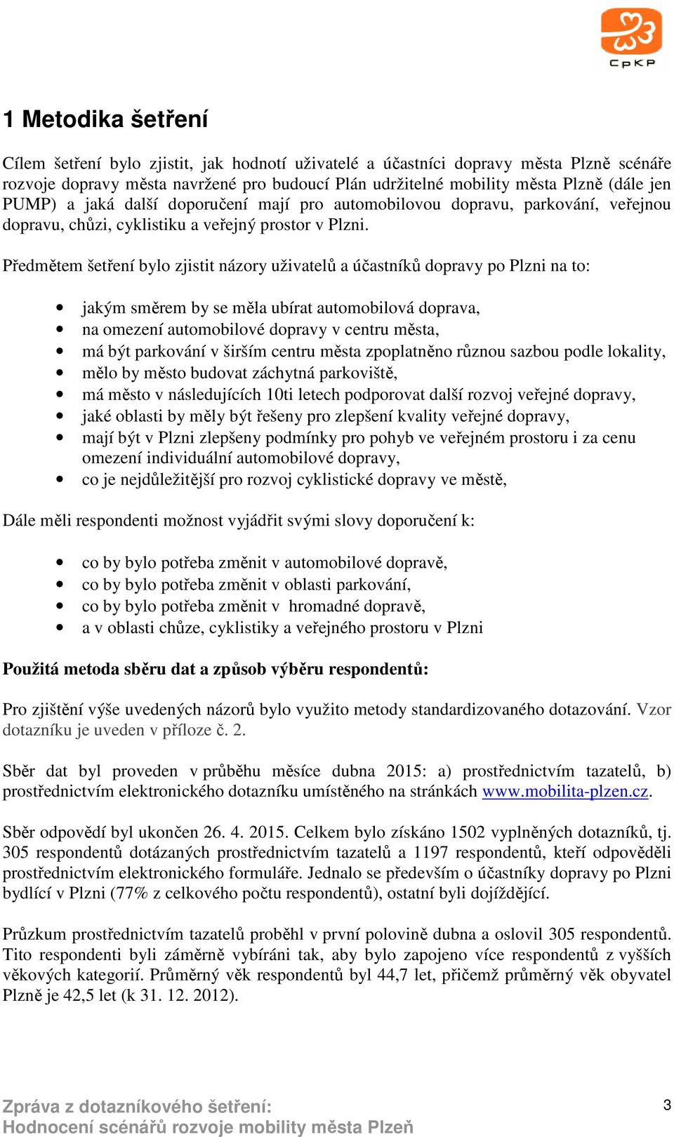 Předmětem šetření bylo zjistit názory uživatelů a účastníků dopravy po Plzni na to: jakým směrem by se měla ubírat automobilová doprava, na omezení automobilové dopravy v centru města, má být