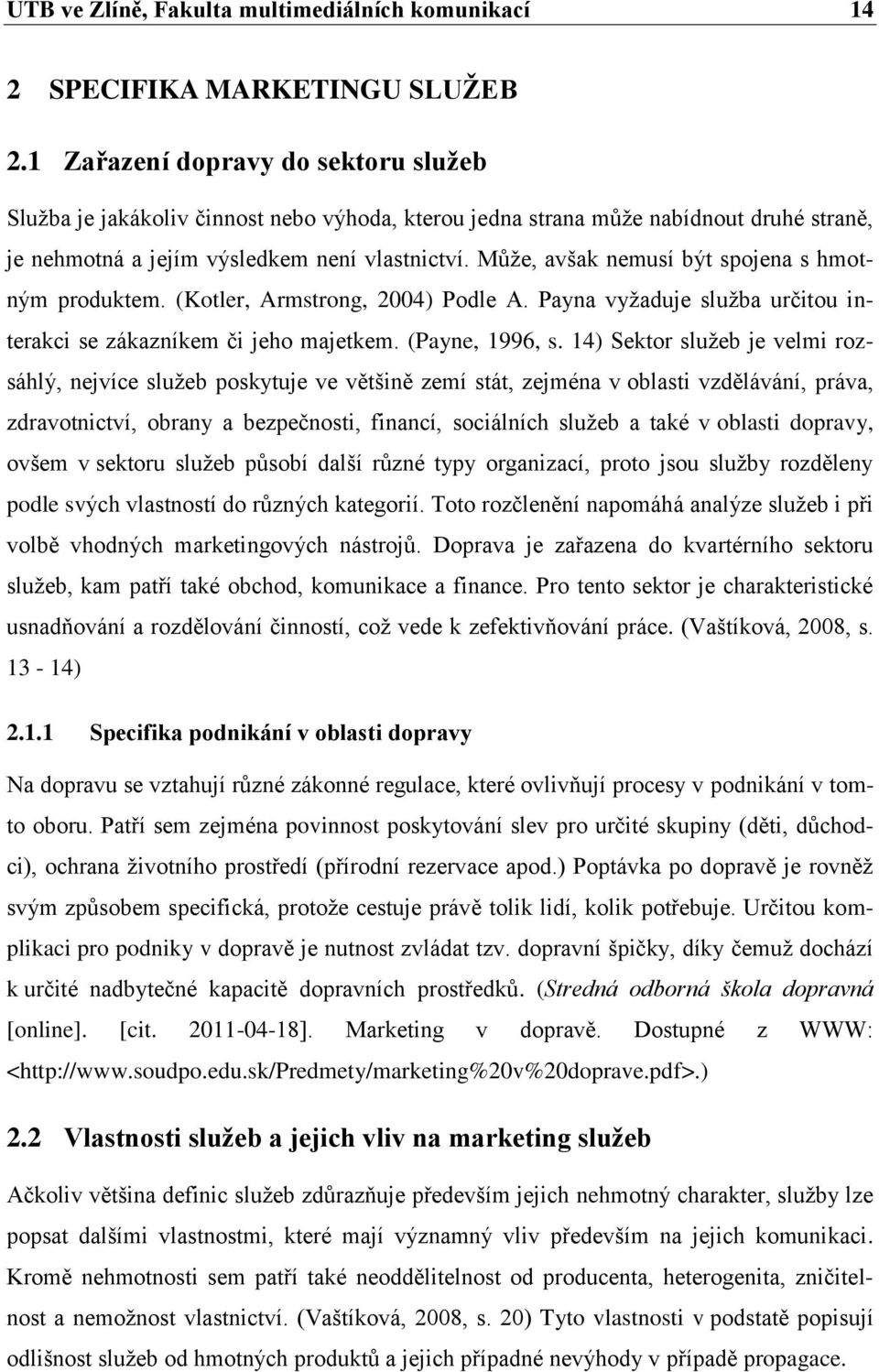 Můţe, avšak nemusí být spojena s hmotným produktem. (Kotler, Armstrong, 2004) Podle A. Payna vyţaduje sluţba určitou interakci se zákazníkem či jeho majetkem. (Payne, 1996, s.