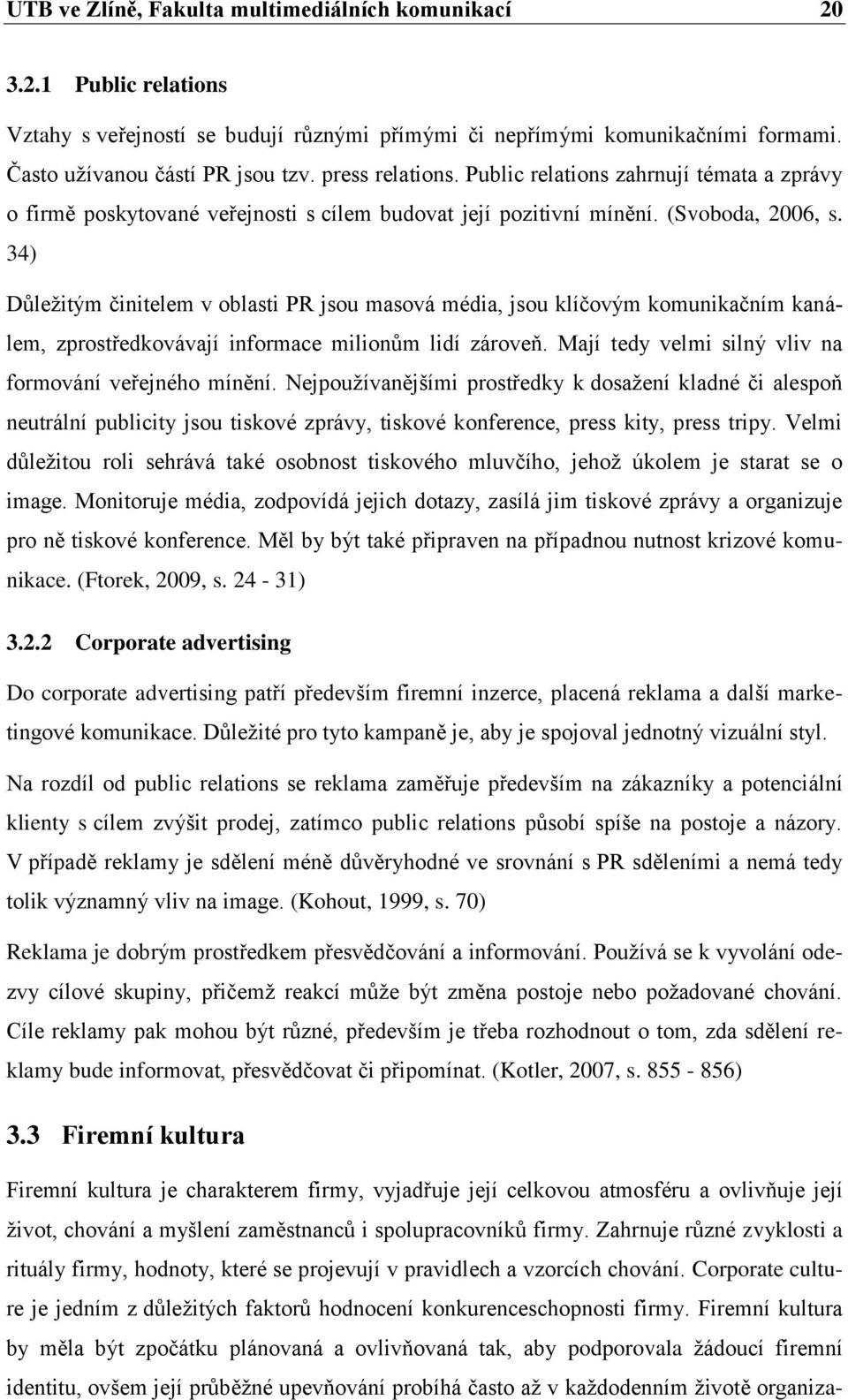 34) Důleţitým činitelem v oblasti PR jsou masová média, jsou klíčovým komunikačním kanálem, zprostředkovávají informace milionům lidí zároveň. Mají tedy velmi silný vliv na formování veřejného mínění.