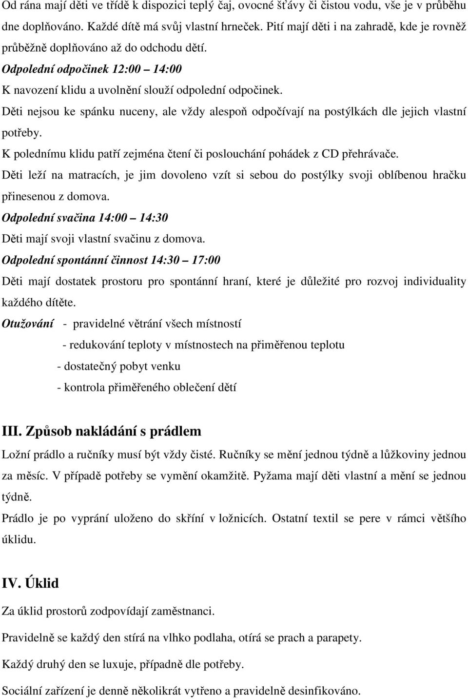 Děti nejsou ke spánku nuceny, ale vždy alespoň odpočívají na postýlkách dle jejich vlastní potřeby. K polednímu klidu patří zejména čtení či poslouchání pohádek z CD přehrávače.