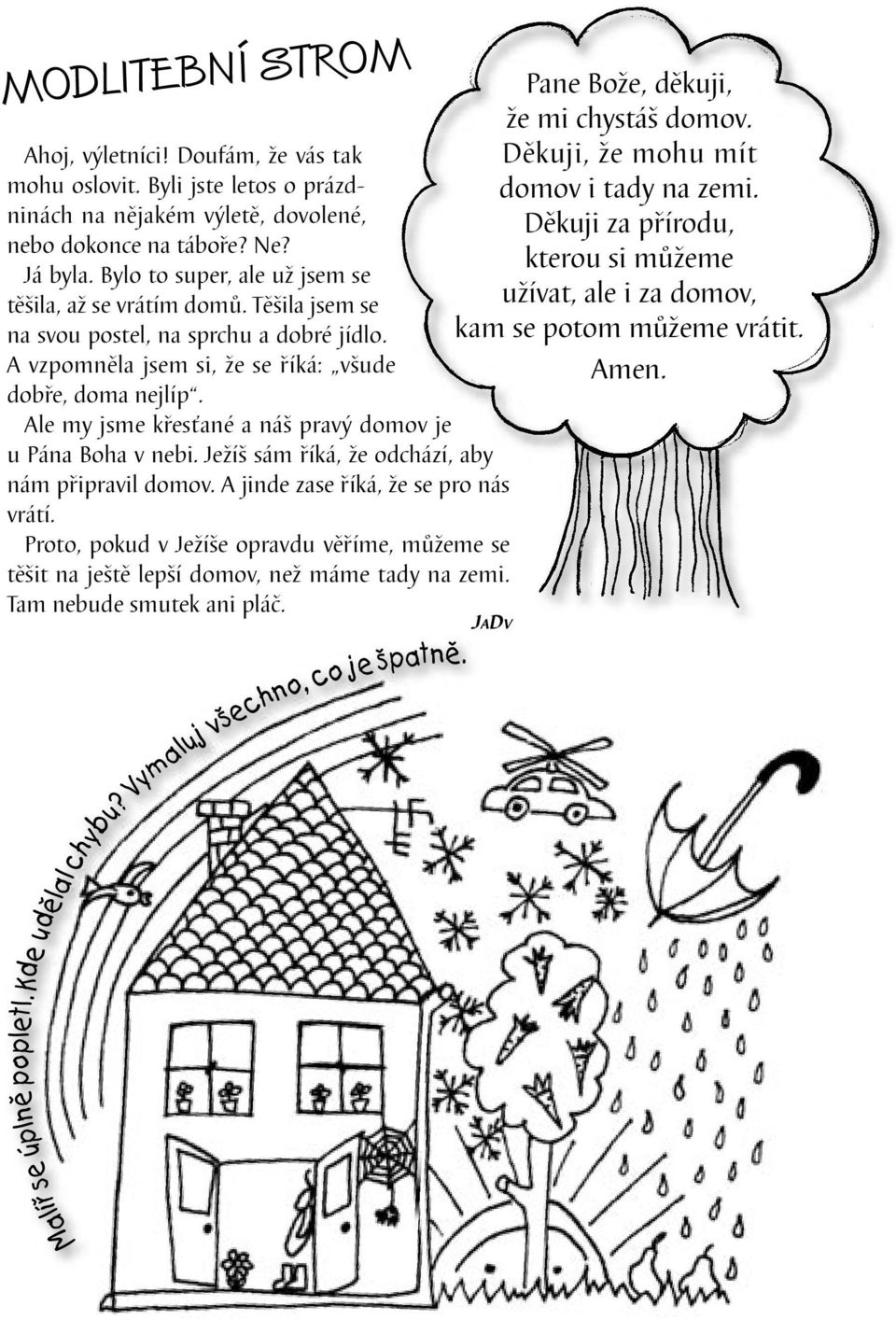 Těšila jsem se na svou postel, na sprchu a dobré jídlo. A vzpomněla jsem si, že se říká: všude dobře, doma nejlíp. Ale my jsme křesťané a náš pravý domov je u Pána Boha v nebi.