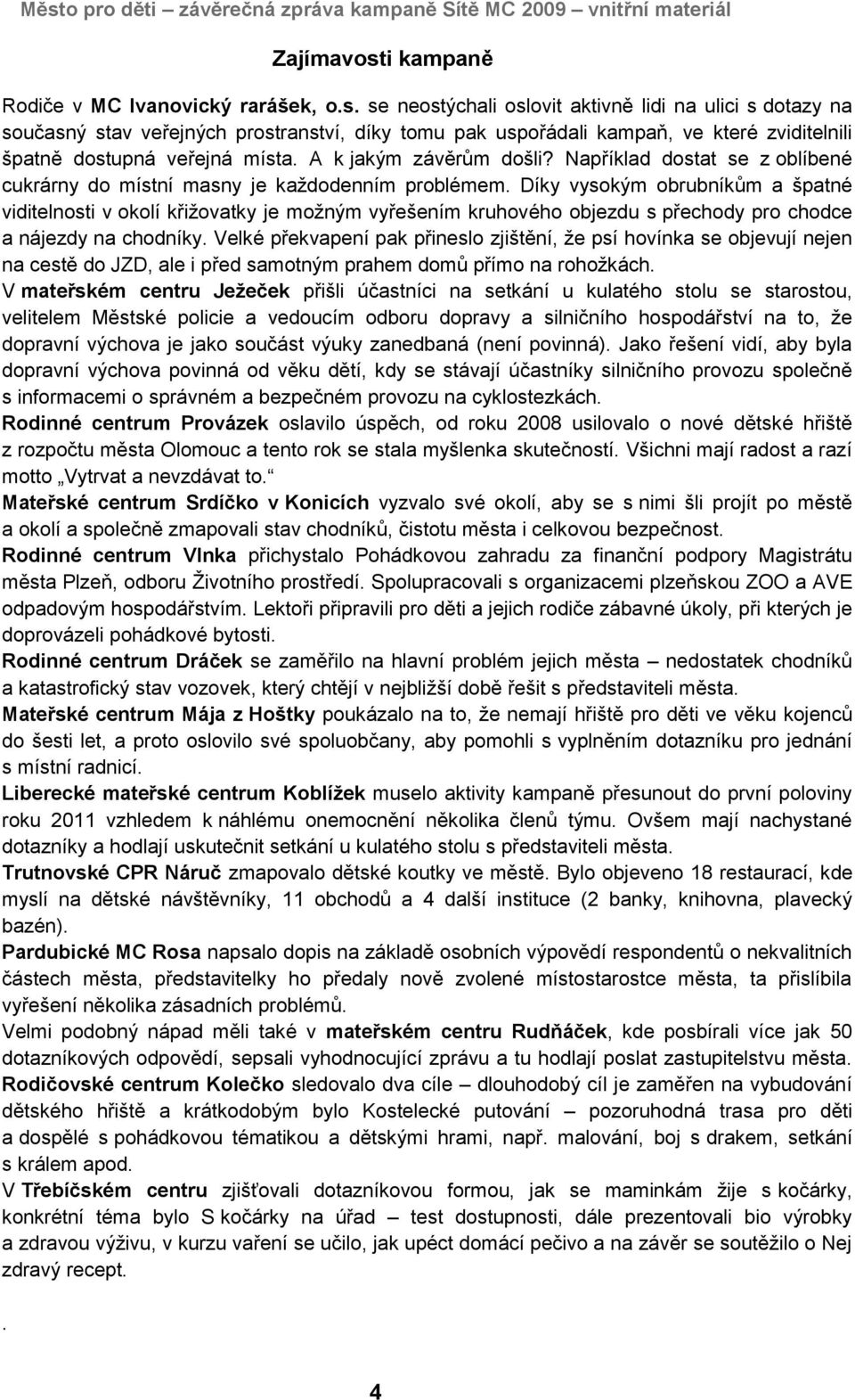 Díky vysokým obrubníkům a špatné viditelnosti v okolí křižovatky je možným vyřešením kruhového objezdu s přechody pro chodce a nájezdy na chodníky.