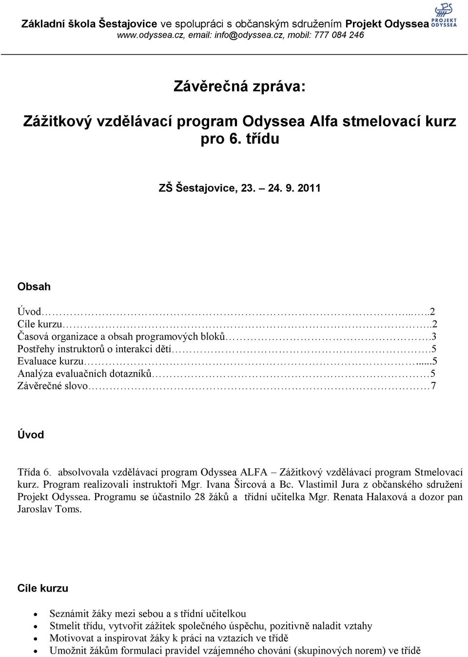 absolvovala vzdělávací program Odyssea ALFA Záţitkový vzdělávací program Stmelovací kurz. Program realizovali instruktoři Mgr. Ivana Šircová a Bc. Vlastimil Jura z občanského sdruţení Projekt Odyssea.