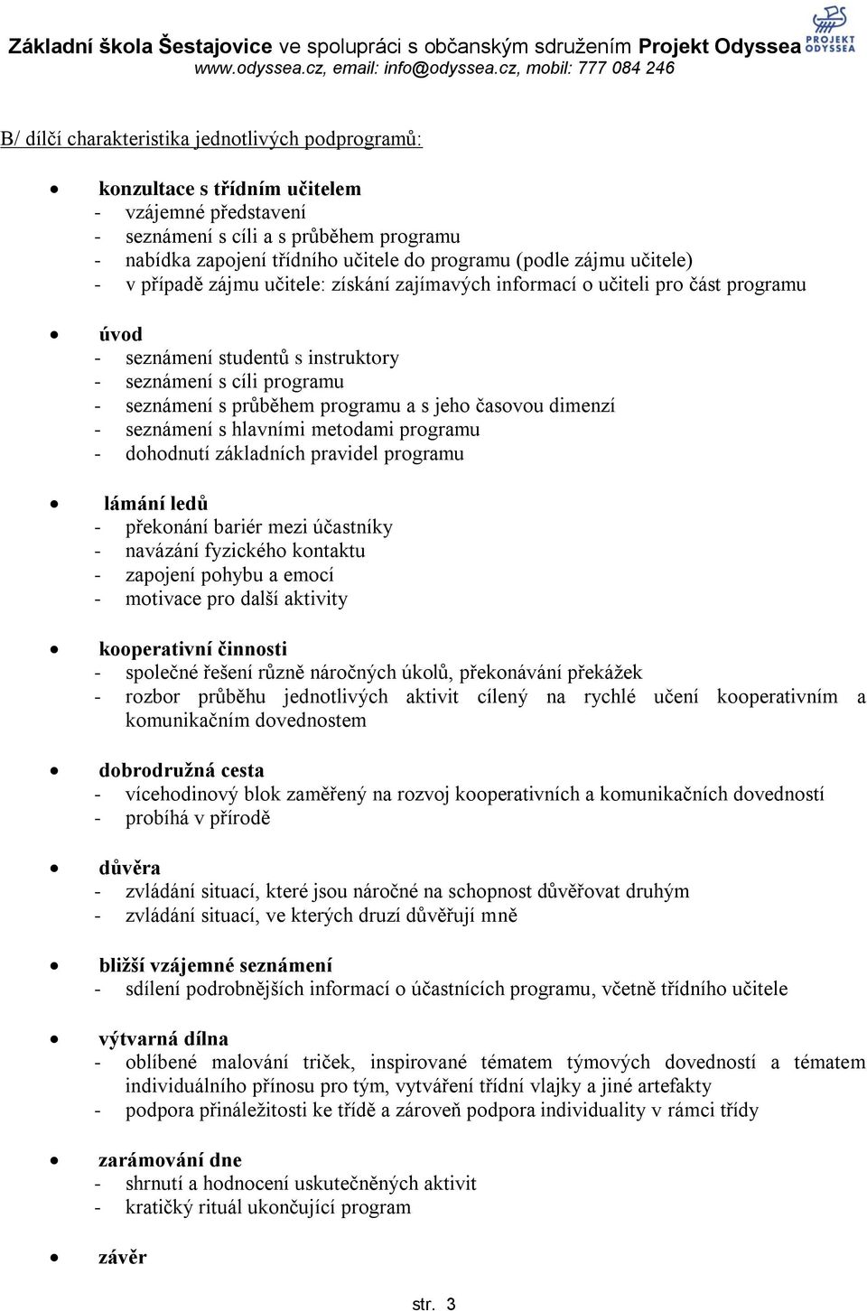 a s jeho časovou dimenzí - seznámení s hlavními metodami programu - dohodnutí základních pravidel programu lámání ledů - překonání bariér mezi účastníky - navázání fyzického kontaktu - zapojení