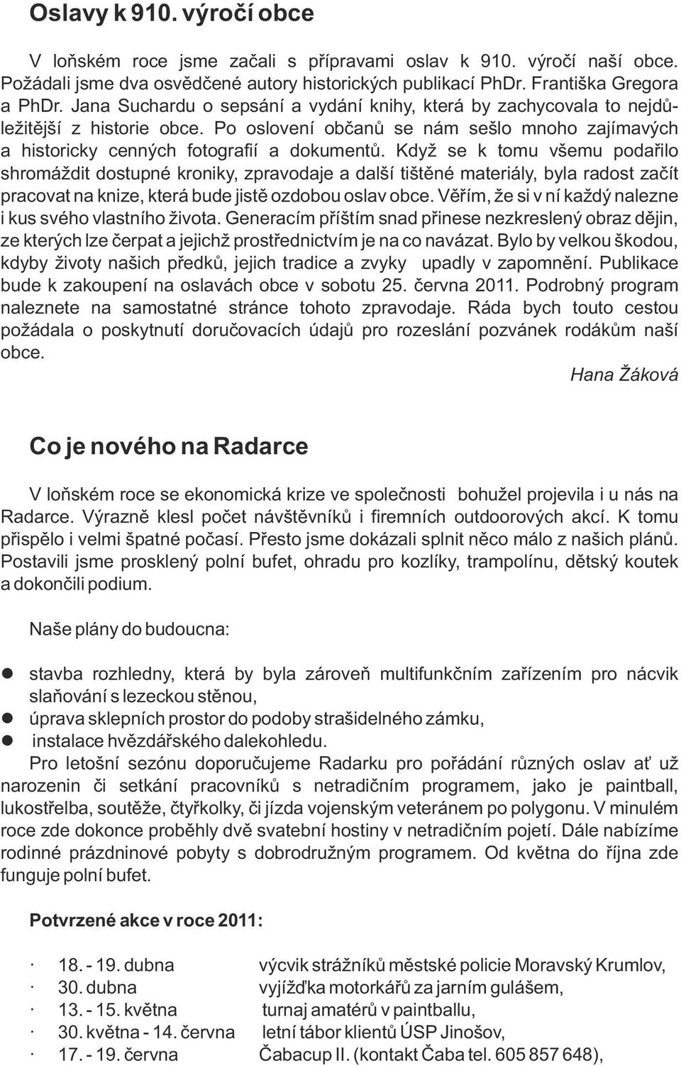 Když se k tomu všemu podařio shromáždit dostupné kroniky, zpravodaje a daší tištěné materiáy, bya radost začít pracovat na knize, která bude jistě ozdobou osav obce.