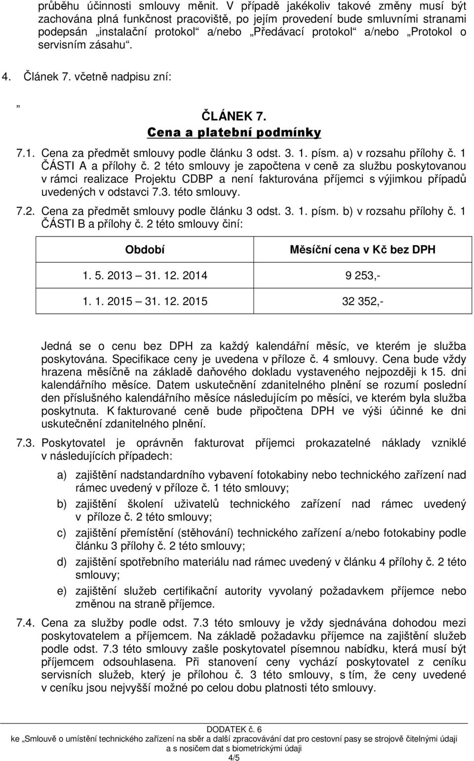 servisním zásahu. 4. Článek 7. včetně nadpisu zní: ČLÁNEK 7. Cena a platební podmínky 7.1. Cena za předmět smlouvy podle článku 3 odst. 3. 1. písm. a) v rozsahu přílohy č. 1 ČÁSTI A a přílohy č.