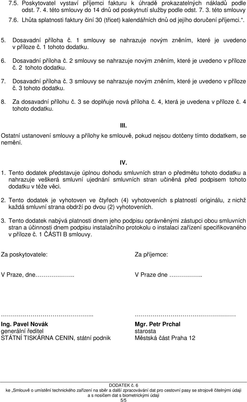 Dosavadní příloha č. 2 smlouvy se nahrazuje novým zněním, které je uvedeno v příloze č. 2 tohoto dodatku. 7. Dosavadní příloha č. 3 smlouvy se nahrazuje novým zněním, které je uvedeno v příloze č.