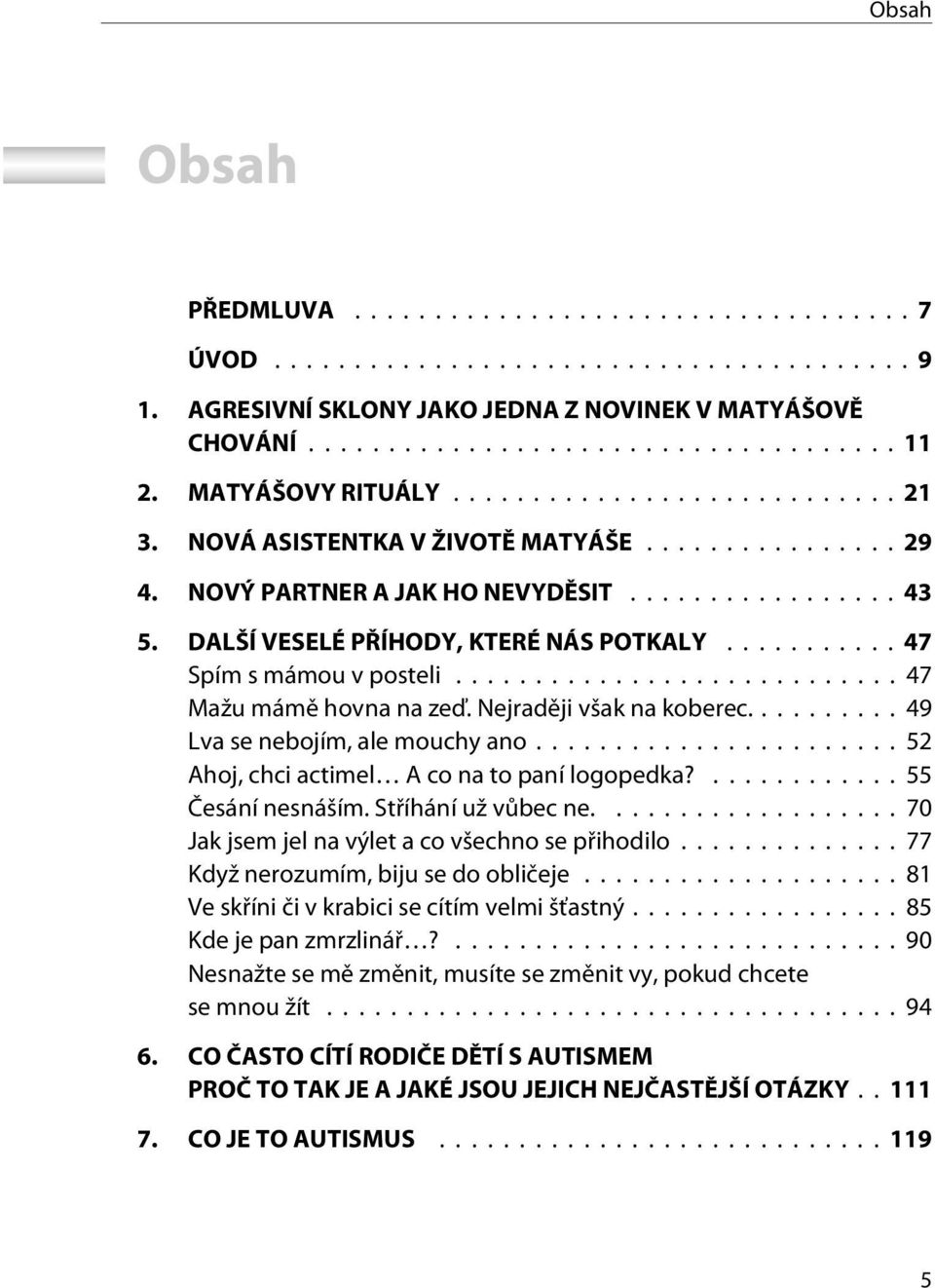 ..52 Ahoj, chci actimel A co na to paní logopedka?...55 Èesání nesnáším. Støíhání už vùbec ne....70 Jak jsem jel na výlet a co všechno se pøihodilo...77 Když nerozumím, biju se do oblièeje.