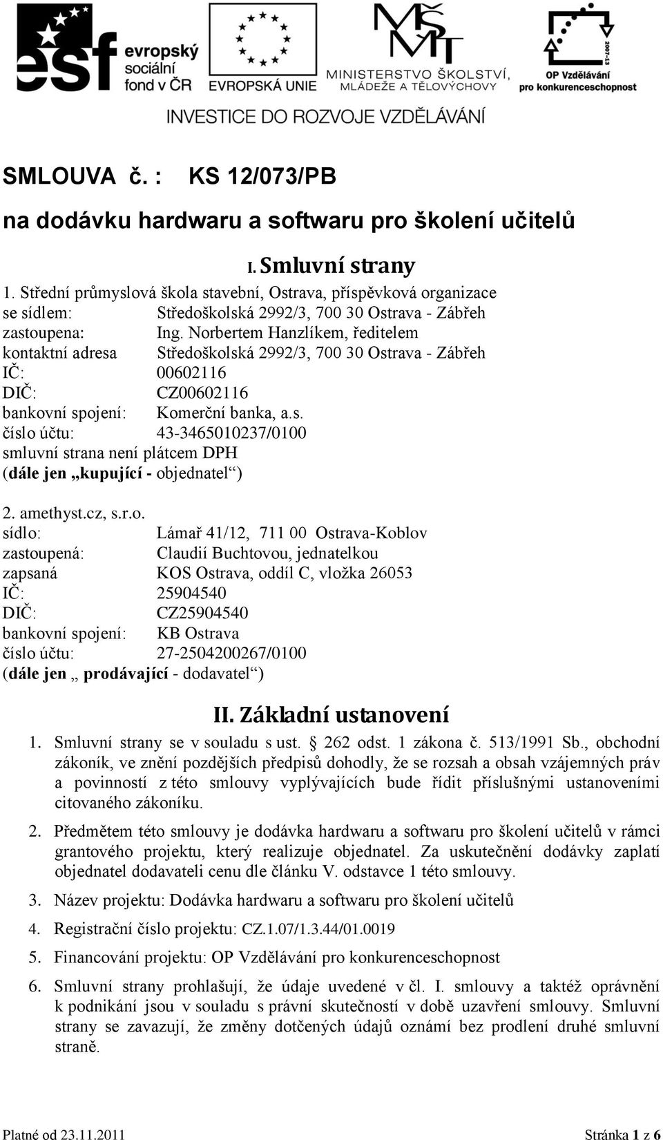 Norbertem Hanzlíkem, ředitelem kontaktní adresa Středoškolská 2992/3, 700 30 Ostrava - Zábřeh IČ: 00602116 DIČ: CZ00602116 bankovní spojení: Komerční banka, a.s. číslo účtu: 43-3465010237/0100 smluvní strana není plátcem DPH (dále jen kupující - objednatel ) 2.