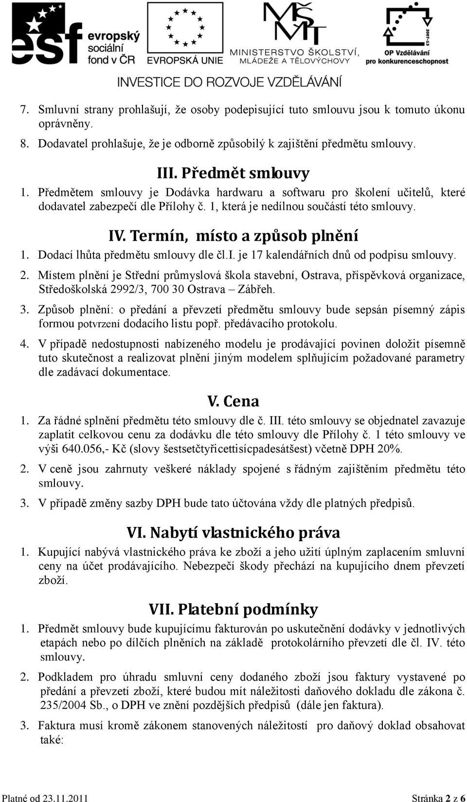 Dodací lhůta předmětu smlouvy dle čl.i. je 17 kalendářních dnů od podpisu smlouvy. 2.