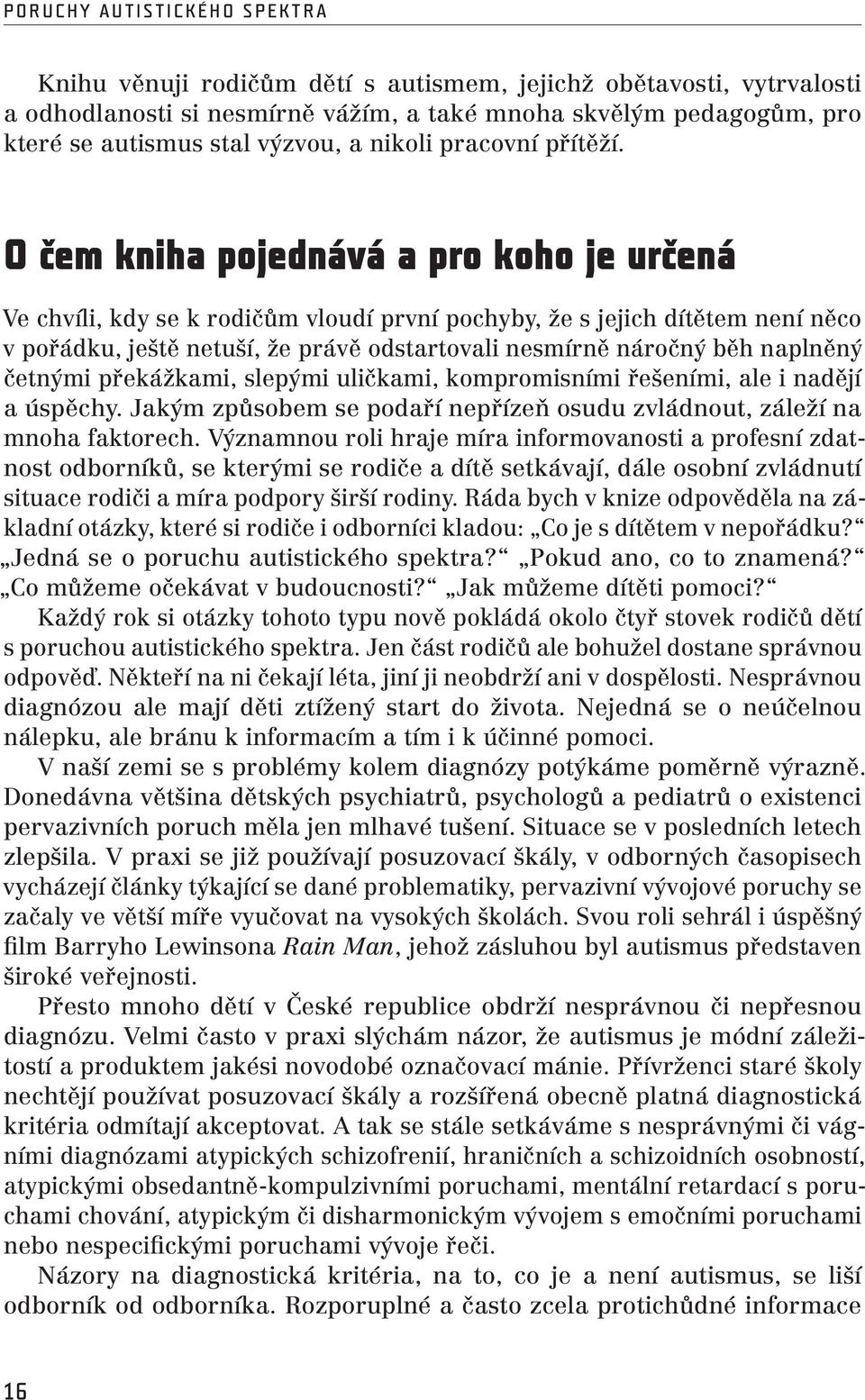 O čem kniha pojednává a pro koho je určená Ve chvíli, kdy se k rodičům vloudí první pochyby, že s jejich dítětem není něco v pořádku, ještě netuší, že právě odstartovali nesmírně náročný běh naplněný