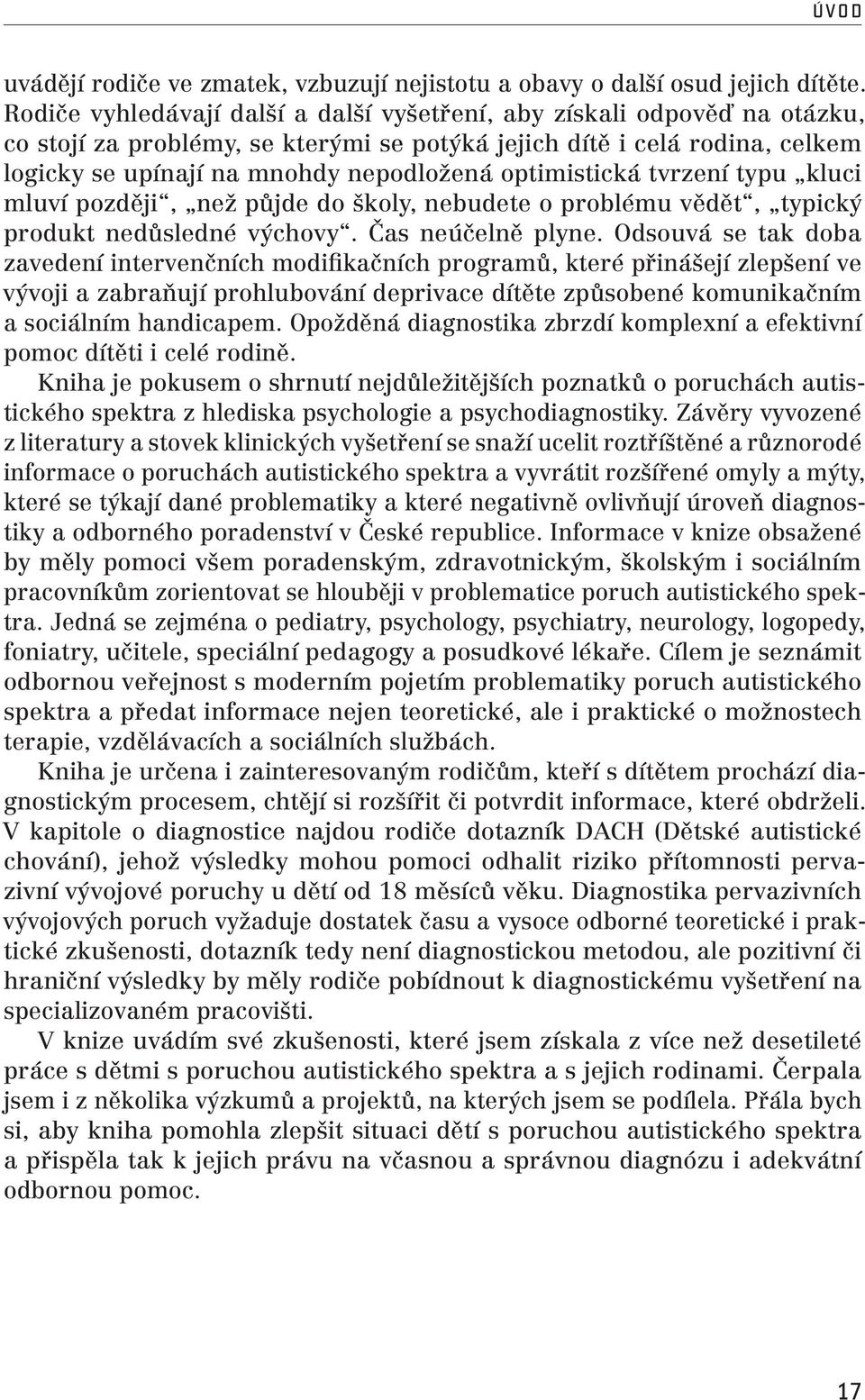 optimistická tvrzení typu kluci mluví později, než půjde do školy, nebudete o problému vědět, typický produkt nedůsledné výchovy. Čas neúčelně plyne.