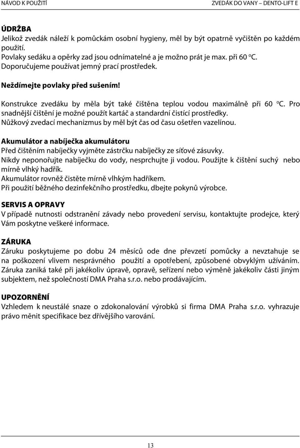 Pro snadnější čištění je možné použít kartáč a standardní čistící prostředky. Nůžkový zvedací mechanizmus by měl být čas od času ošetřen vazelínou.