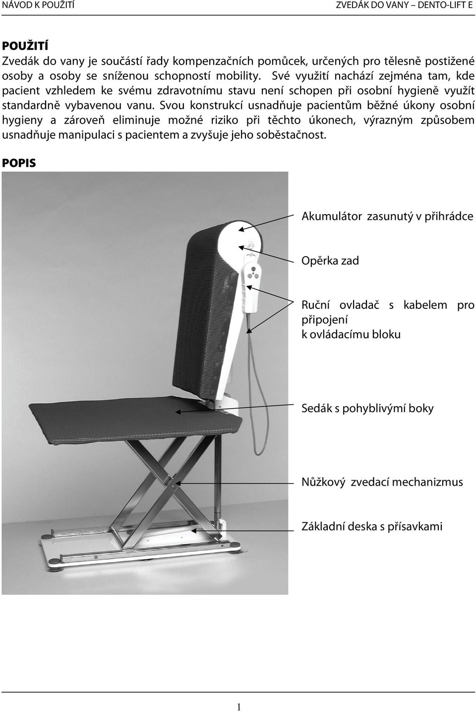 Svou konstrukcí usnadňuje pacientům běžné úkony osobní hygieny a zároveň eliminuje možné riziko při těchto úkonech, výrazným způsobem usnadňuje manipulaci s pacientem