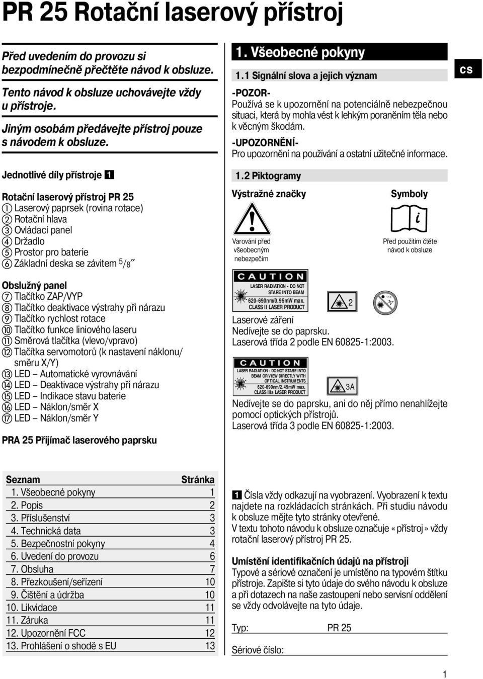 1 Signální slova a jejich význam -POZOR- Používá se k upozornění na potenciálně nebezpečnou situaci, která by mohla vést k lehkým poraněním těla nebo k věcným škodám.