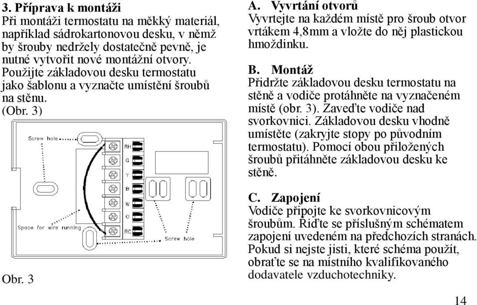 Vyvrtání otvorů Vyvrtejte na každém místě pro šroub otvor vrtákem 4,8mm a vložte do něj plastickou hmoždinku. B.