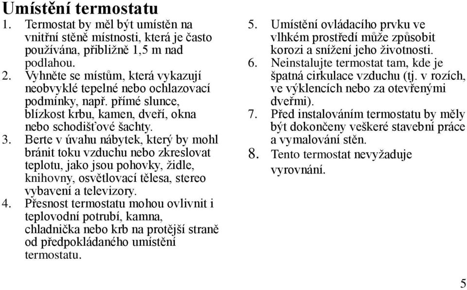 Berte v úvahu nábytek, který by mohl bránit toku vzduchu nebo zkreslovat teplotu, jako jsou pohovky, židle, knihovny, osvětlovací tělesa, stereo vybavení a televizory. 4.