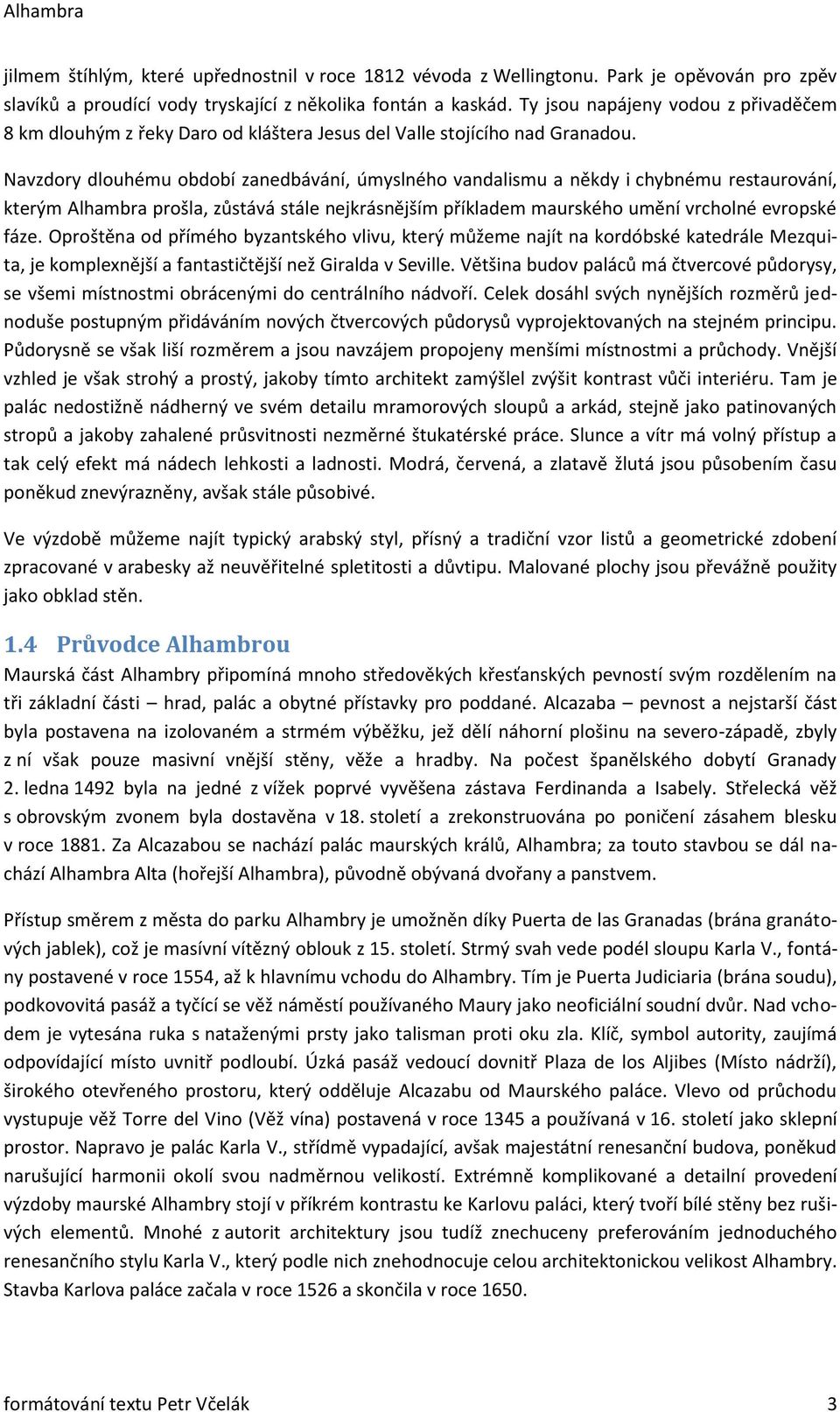 Navzdory dlouhému období zanedbávání, úmyslného vandalismu a někdy i chybnému restaurování, kterým Alhambra prošla, zůstává stále nejkrásnějším příkladem maurského umění vrcholné evropské fáze.