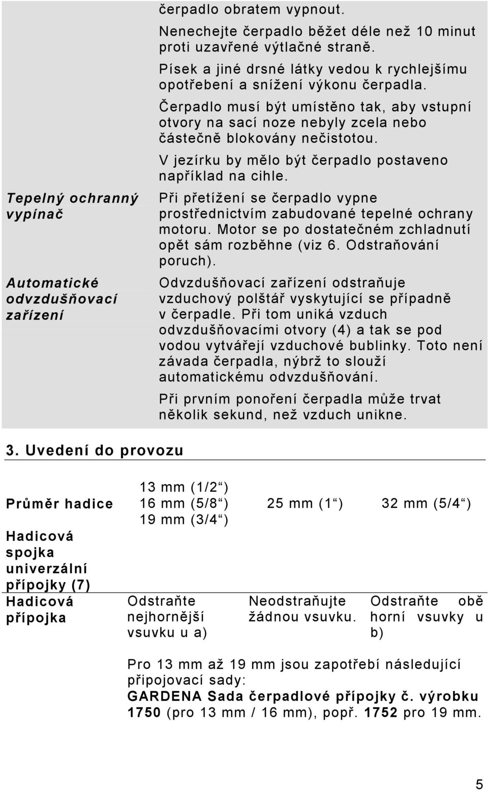 V jezírku by mělo být čerpadlo postaveno například na cihle. Při přetížení se čerpadlo vypne prostřednictvím zabudované tepelné ochrany motoru.