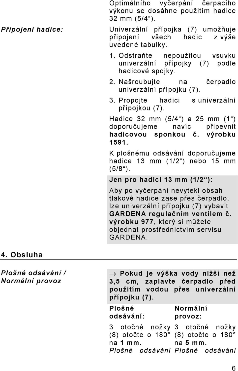 Hadice 32 mm (5/4 ) a 25 mm (1 ) doporučujeme navíc připevnit hadicovou sponkou č. výrobku 1591. K plošnému odsávání doporučujeme hadice 13 mm (1/2 ) nebo 15 mm (5/8 ).