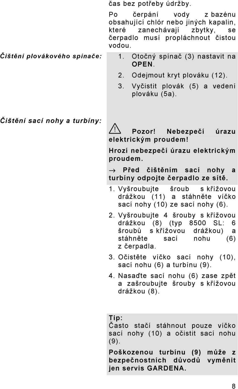 Hrozí nebezpečí úrazu elektrickým proudem. Před čištěním sací nohy a turbíny odpojte čerpadlo ze sítě. 1. Vyšroubujte šroub s křížovou drážkou (11) a stáhněte víčko sací nohy (10) ze sací nohy (6). 2.