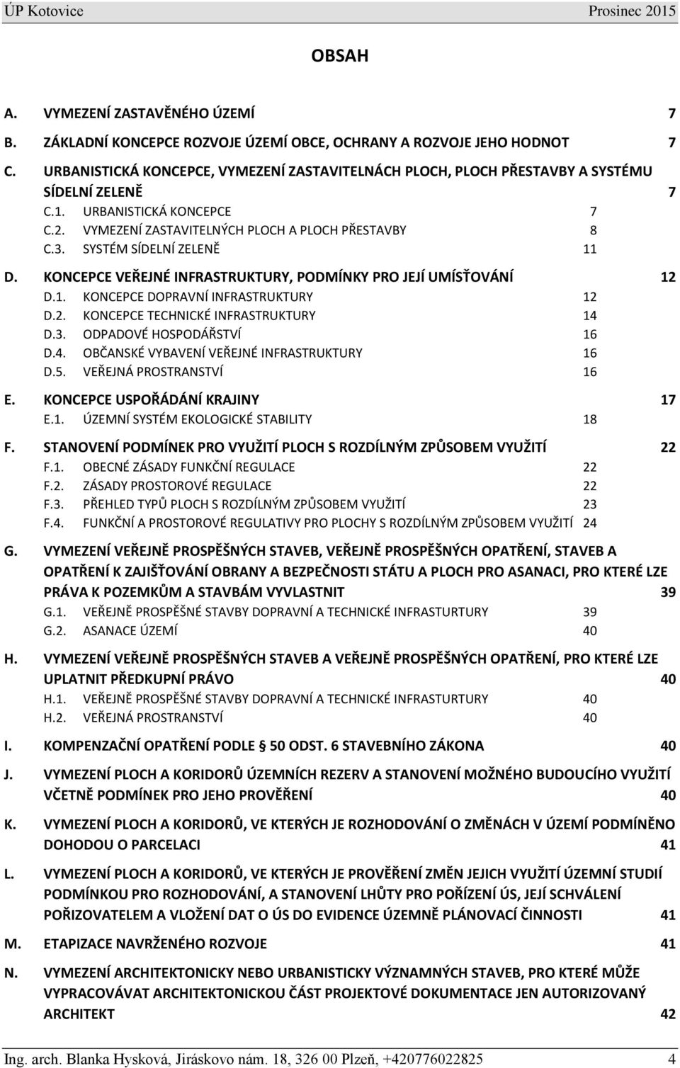 SYSTÉM SÍDELNÍ ZELENĚ 11 D. KONCEPCE VEŘEJNÉ INFRASTRUKTURY, PODMÍNKY PRO JEJÍ UMÍSŤOVÁNÍ 12 D.1. KONCEPCE DOPRAVNÍ INFRASTRUKTURY 12 D.2. KONCEPCE TECHNICKÉ INFRASTRUKTURY 14 D.3.