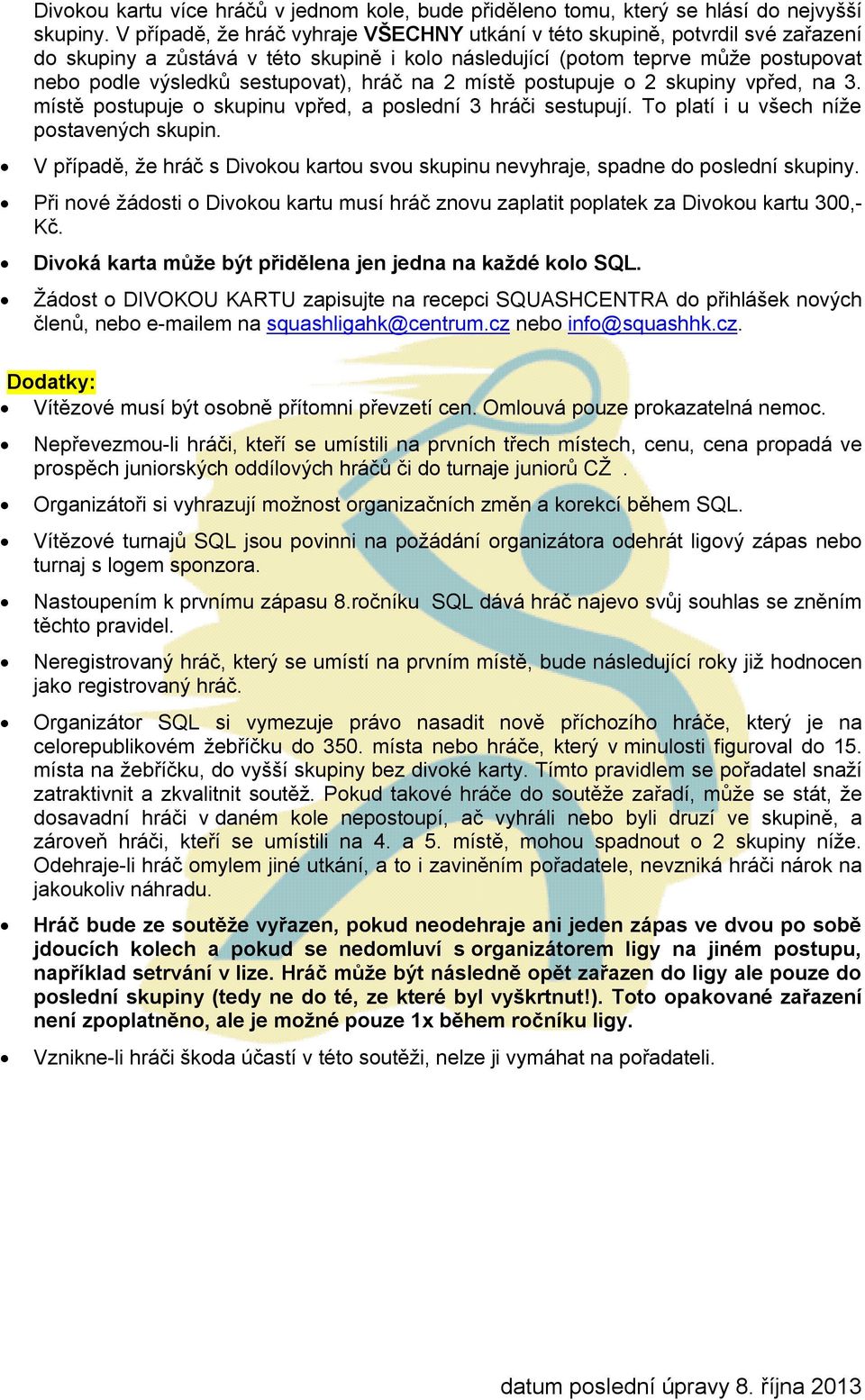 hráč na 2 místě postupuje o 2 skupiny vpřed, na 3. místě postupuje o skupinu vpřed, a poslední 3 hráči sestupují. To platí i u všech níže postavených skupin.