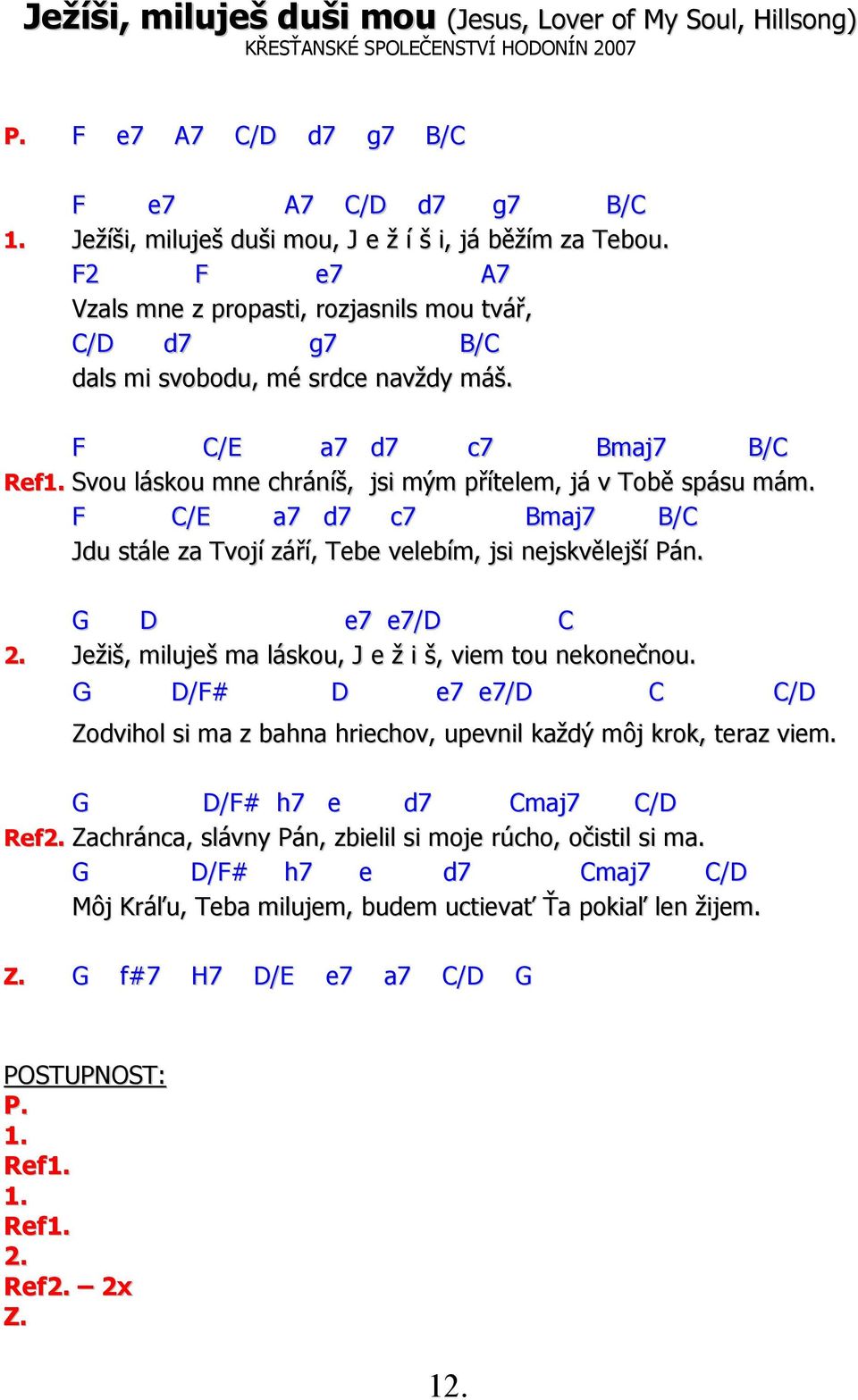 Svou láskou mne chráníš, jsi mým přítelem, já v Tobě spásu mám. F C/E a7 d7 c7 Bmaj7 B/C Jdu stále za Tvojí září, Tebe velebím, jsi nejskvělejší Pán. G D e7 e7/d C 2.