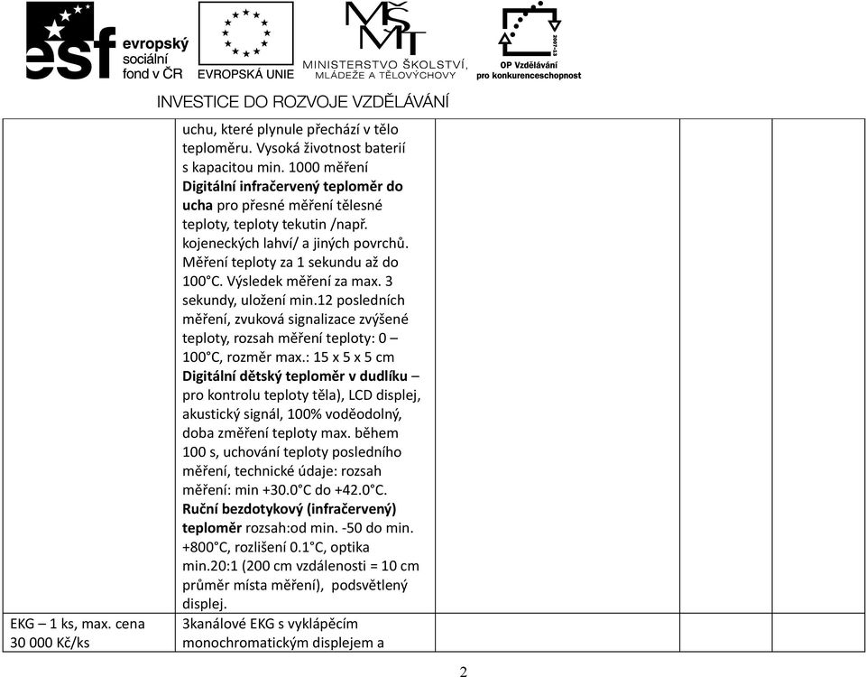 Výsledek měření za max. 3 sekundy, uložení min.12 posledních měření, zvuková signalizace zvýšené teploty, rozsah měření teploty: 0 100 C, rozměr max.