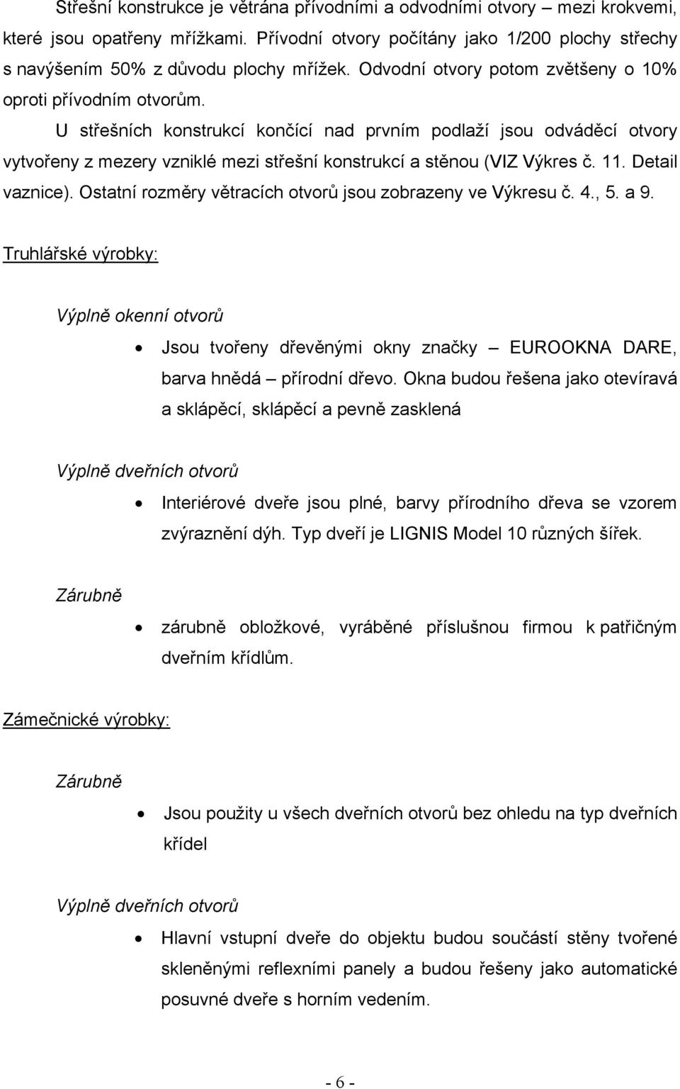 U střešních konstrukcí končící nad prvním podlaží jsou odváděcí otvory vytvořeny z mezery vzniklé mezi střešní konstrukcí a stěnou (VIZ Výkres č. 11. Detail vaznice).