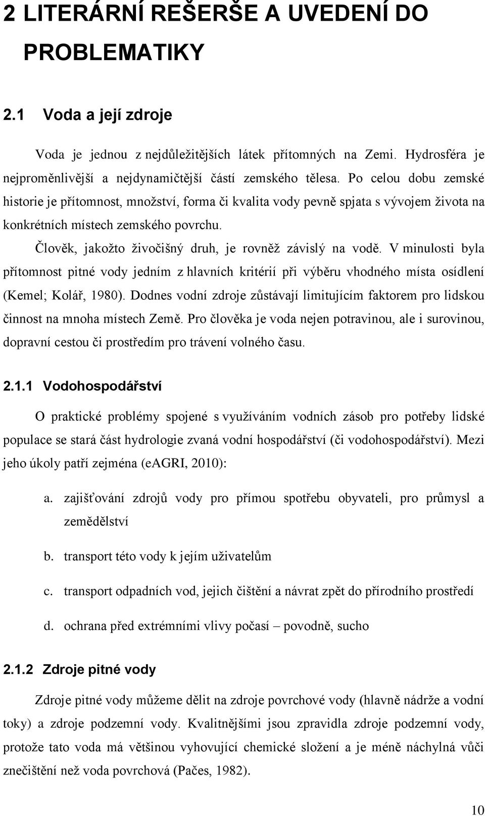 Člověk, jakoţto ţivočišný druh, je rovněţ závislý na vodě. V minulosti byla přítomnost pitné vody jedním z hlavních kritérií při výběru vhodného místa osídlení (Kemel; Kolář, 1980).