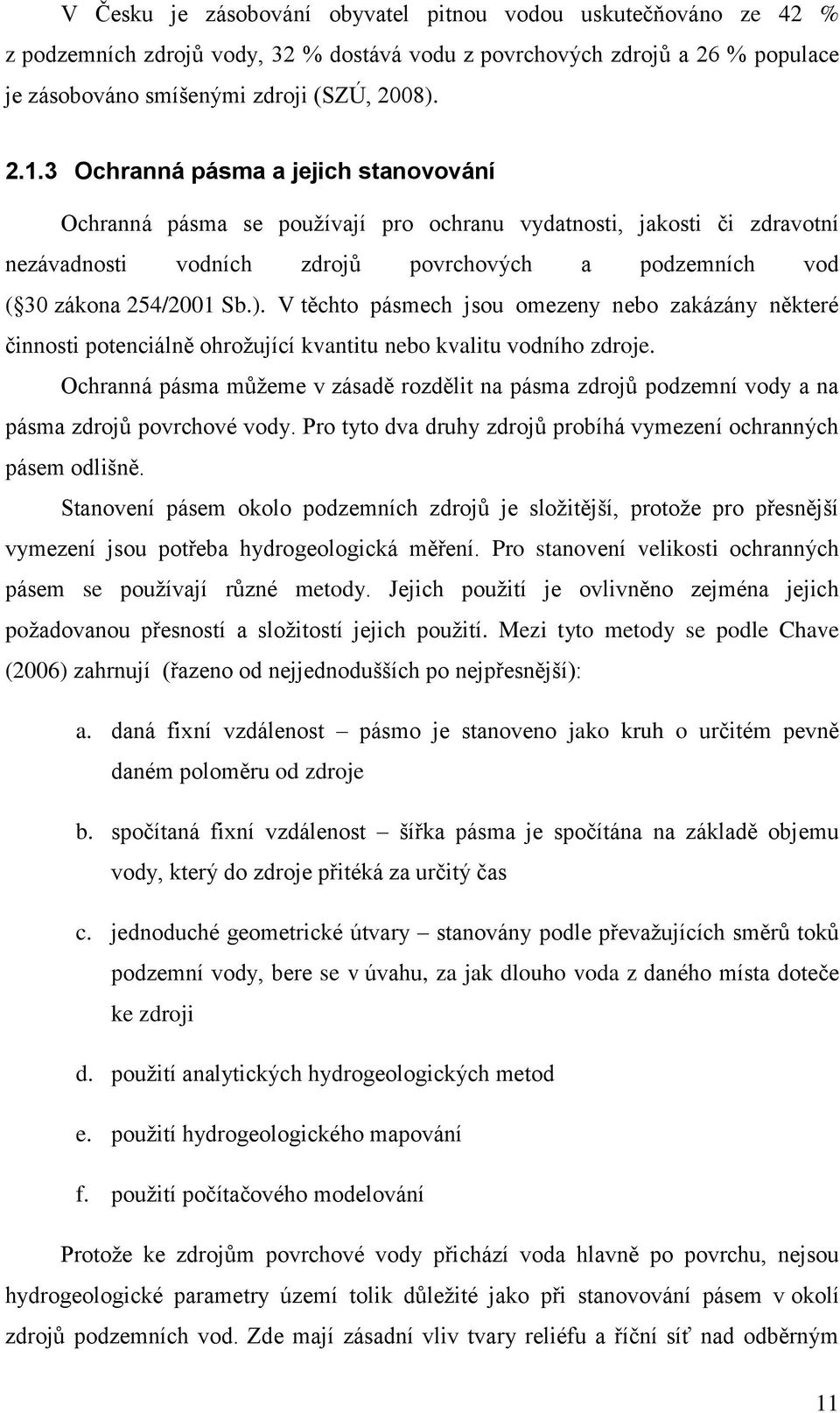 V těchto pásmech jsou omezeny nebo zakázány některé činnosti potenciálně ohroţující kvantitu nebo kvalitu vodního zdroje.