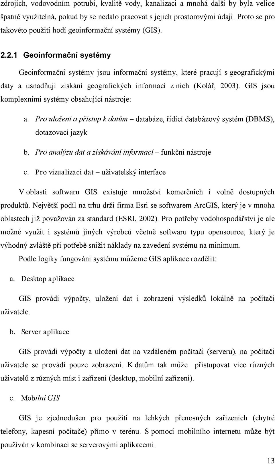 2.1 Geoinformační systémy Geoinformační systémy jsou informační systémy, které pracují s geografickými daty a usnadňují získání geografických informací z nich (Kolář, 2003).