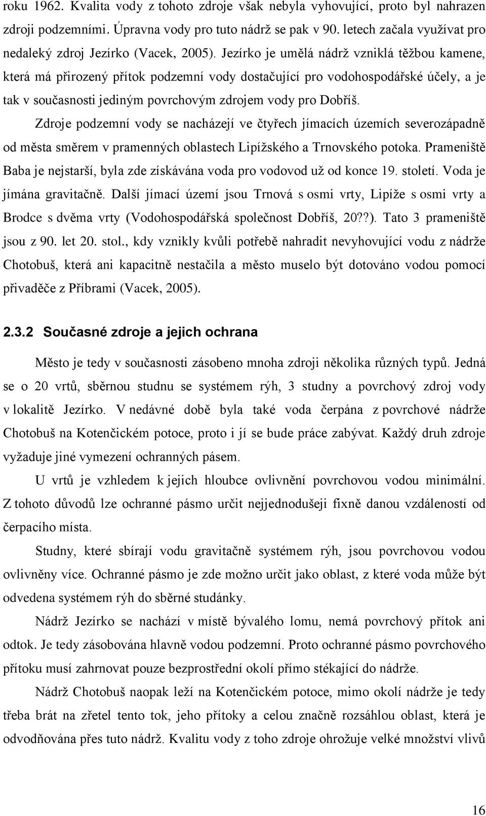 Jezírko je umělá nádrţ vzniklá těţbou kamene, která má přirozený přítok podzemní vody dostačující pro vodohospodářské účely, a je tak v současnosti jediným povrchovým zdrojem vody pro Dobříš.