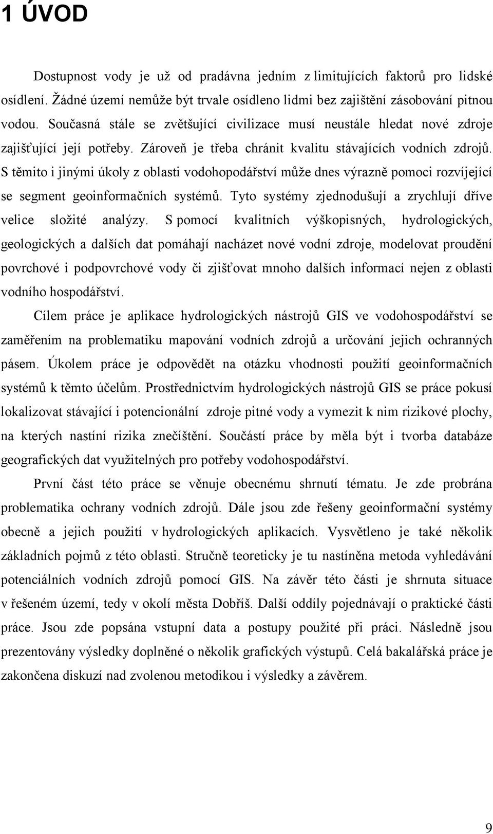 S těmito i jinými úkoly z oblasti vodohopodářství můţe dnes výrazně pomoci rozvíjející se segment geoinformačních systémů. Tyto systémy zjednodušují a zrychlují dříve velice sloţité analýzy.