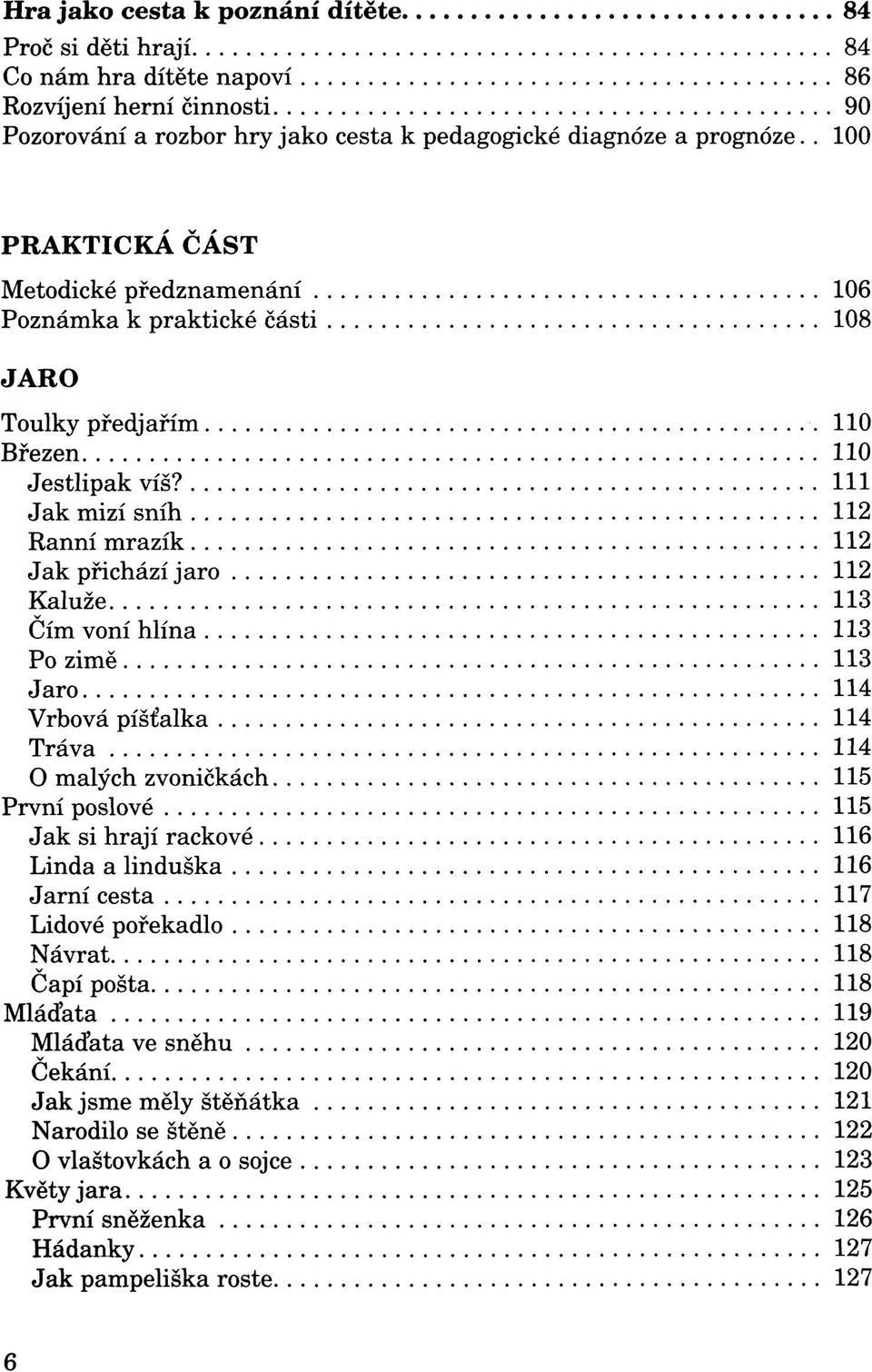 111 Jak mizí sníh 112 Ranní mrazík 112 Jak přichází jaro 112 Kaluže 113 Čím voní hlína 113 Po zimě 113 Jaro 114 Vrbová píšťalka 114 Tráva 114 O malých zvoničkách 115 První poslové 115 Jak si hrají