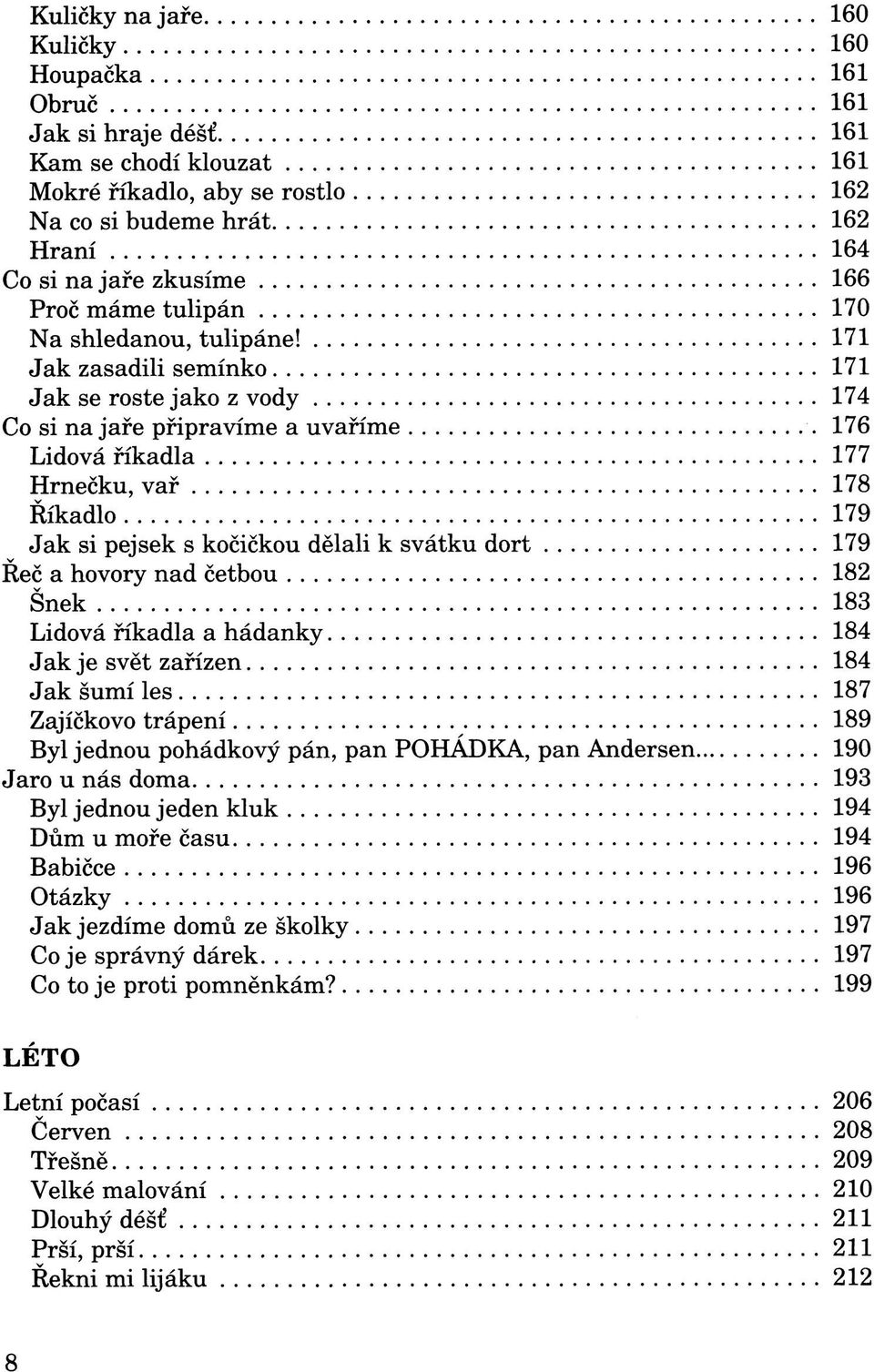 171 Jak zasadili semínko 171 Jak se roste jako z vody 174 Co si na jaře připravíme a uvaříme 176 Lidová říkadla 177 Hrnečku, vař 178 Říkadlo 179 Jak si pejsek s kočičkou dělali k svátku dort 179 Reč