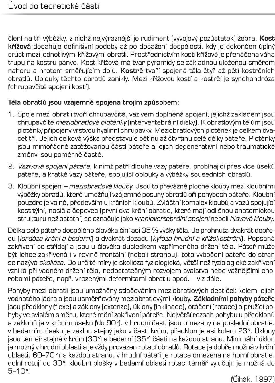 Prostřednictvím kosti křížové je přenášena váha trupu na kostru pánve. Kost křížová má tvar pyramidy se základnou uloženou směrem nahoru a hrotem směřujícím dolů.