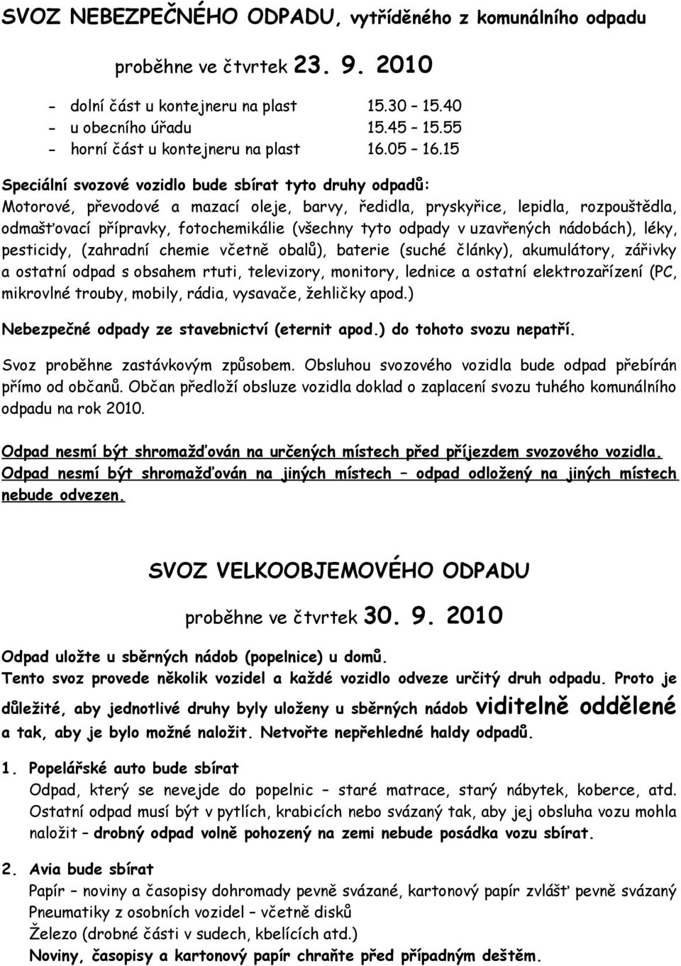 15 Speciální svozové vozidlo bude sbírat tyto druhy odpadů: Motorové, převodové a mazací oleje, barvy, ředidla, pryskyřice, lepidla, rozpouštědla, odmašťovací přípravky, fotochemikálie (všechny tyto