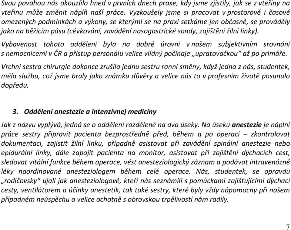 sondy, zajištění žilní linky). Vybavenost tohoto oddělení byla na dobré úrovni v našem subjektivním srovnání s nemocnicemi v ČR a přístup personálu velice vlídný počínaje upratovačkou až po primáře.