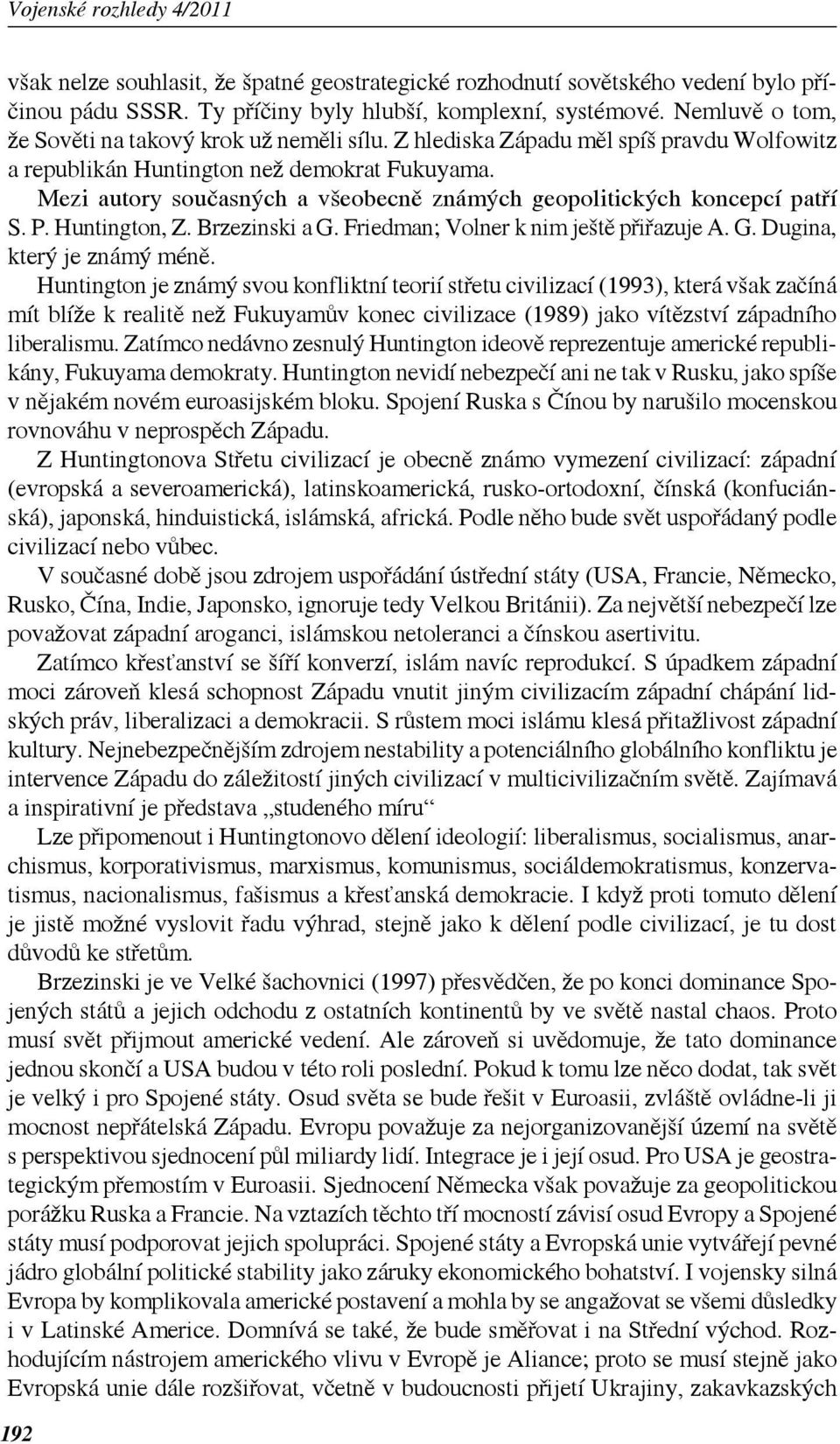 Mezi autory současných a všeobecně známých geopolitických koncepcí patří S. P. Huntington, Z. Brzezinski a G. Friedman; Volner k nim ještě přiřazuje A. G. Dugina, který je známý méně.