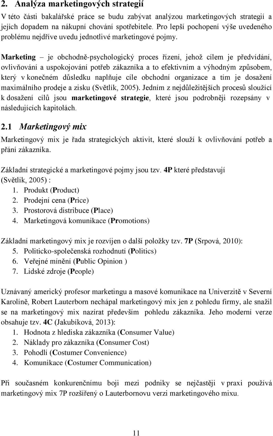 Marketing je obchodně-psychologický proces řízení, jehož cílem je předvídání, ovlivňování a uspokojování potřeb zákazníka a to efektivním a výhodným způsobem, který v konečném důsledku naplňuje cíle