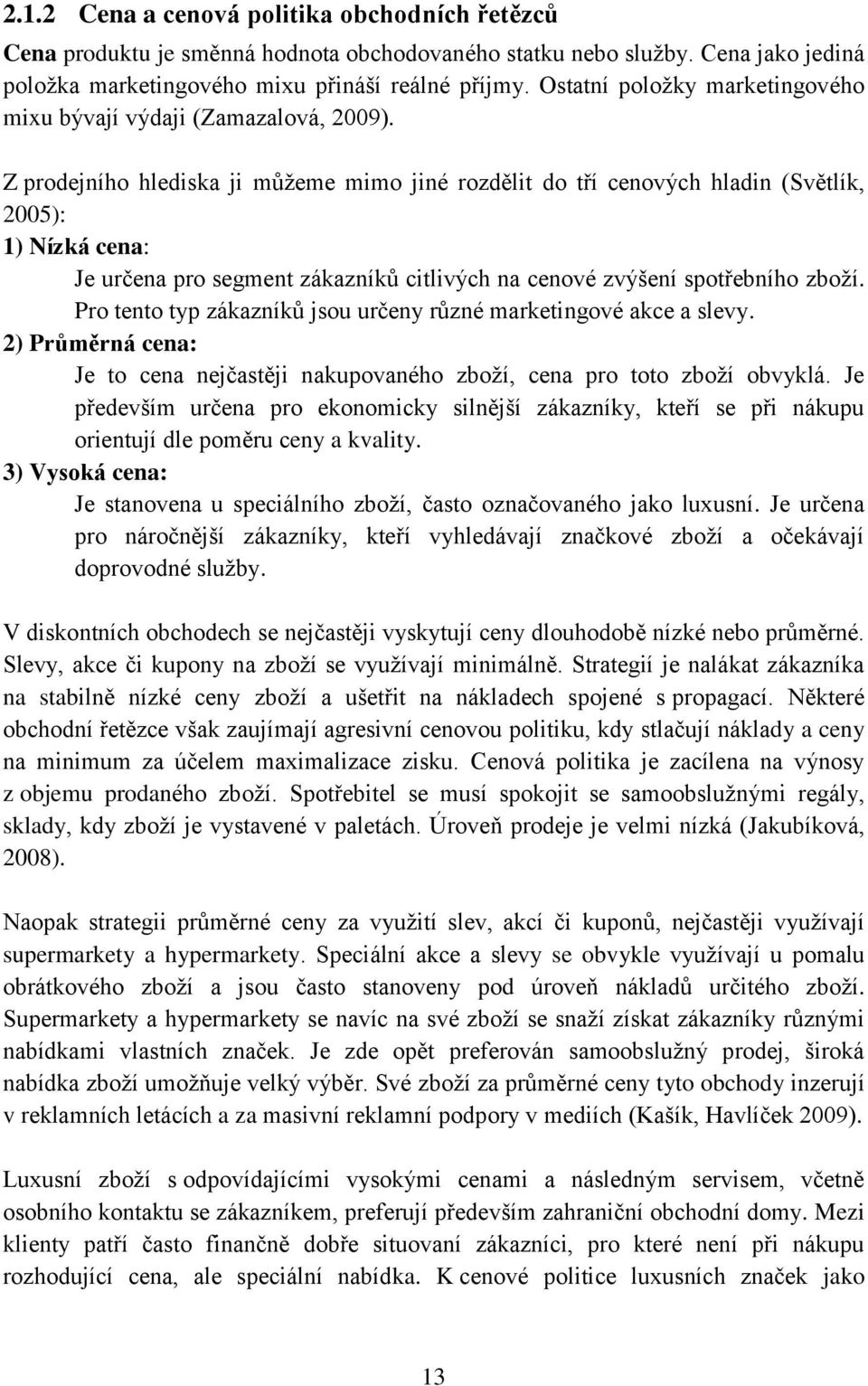 Z prodejního hlediska ji můžeme mimo jiné rozdělit do tří cenových hladin (Světlík, 2005): 1) Nízká cena: Je určena pro segment zákazníků citlivých na cenové zvýšení spotřebního zboží.