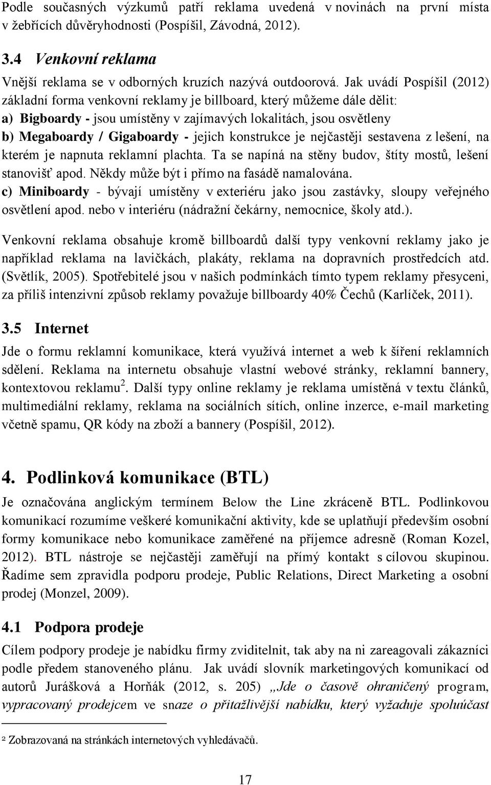 Jak uvádí Pospíšil (2012) základní forma venkovní reklamy je billboard, který můžeme dále dělit: a) Bigboardy - jsou umístěny v zajímavých lokalitách, jsou osvětleny b) Megaboardy / Gigaboardy -